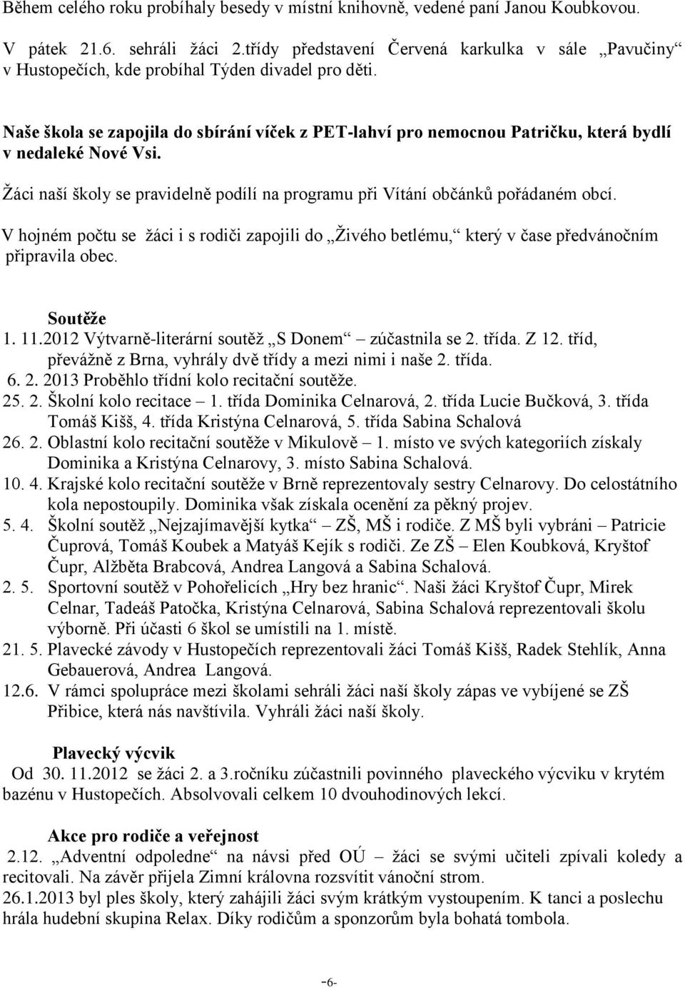 Naše škola se zapojila do sbírání víček z PET-lahví pro nemocnou Patričku, která bydlí v nedaleké Nové Vsi. Žáci naší školy se pravidelně podílí na programu při Vítání občánků pořádaném obcí.