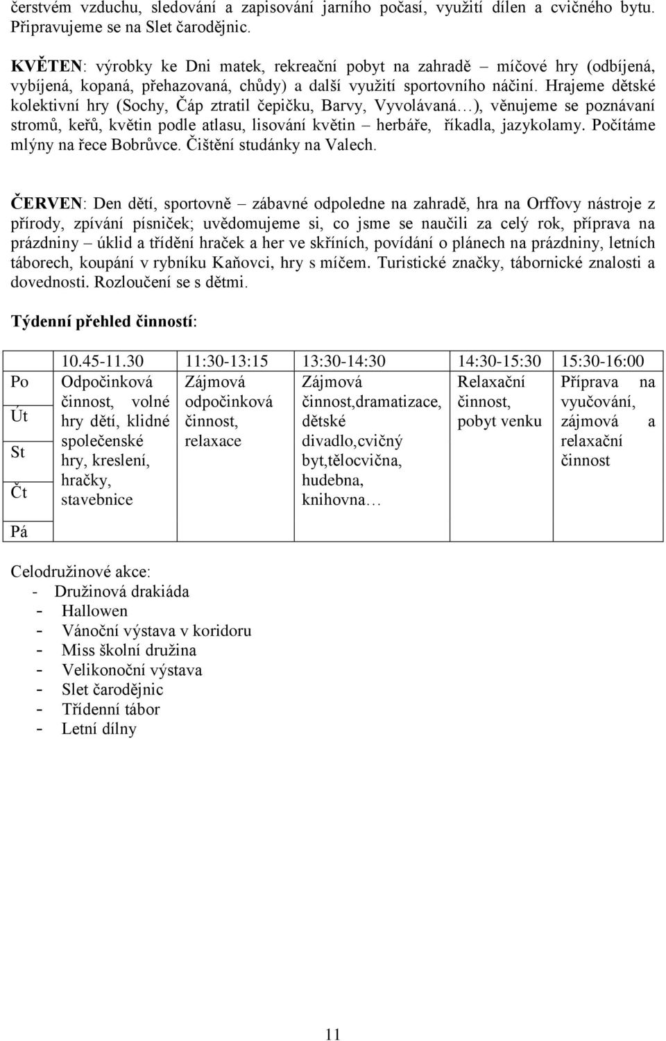 Hrajeme dětské kolektivní hry (Sochy, Čáp ztratil čepičku, Barvy, Vyvolávaná ), věnujeme se poznávaní stromů, keřů, květin podle atlasu, lisování květin herbáře, říkadla, jazykolamy.