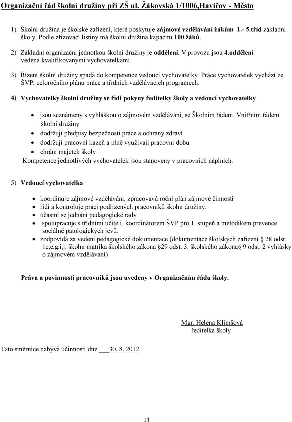 3) Řízení školní družiny spadá do kompetence vedoucí vychovatelky. Práce vychovatelek vychází ze ŠVP, celoročního plánu práce a třídních vzdělávacích programech.