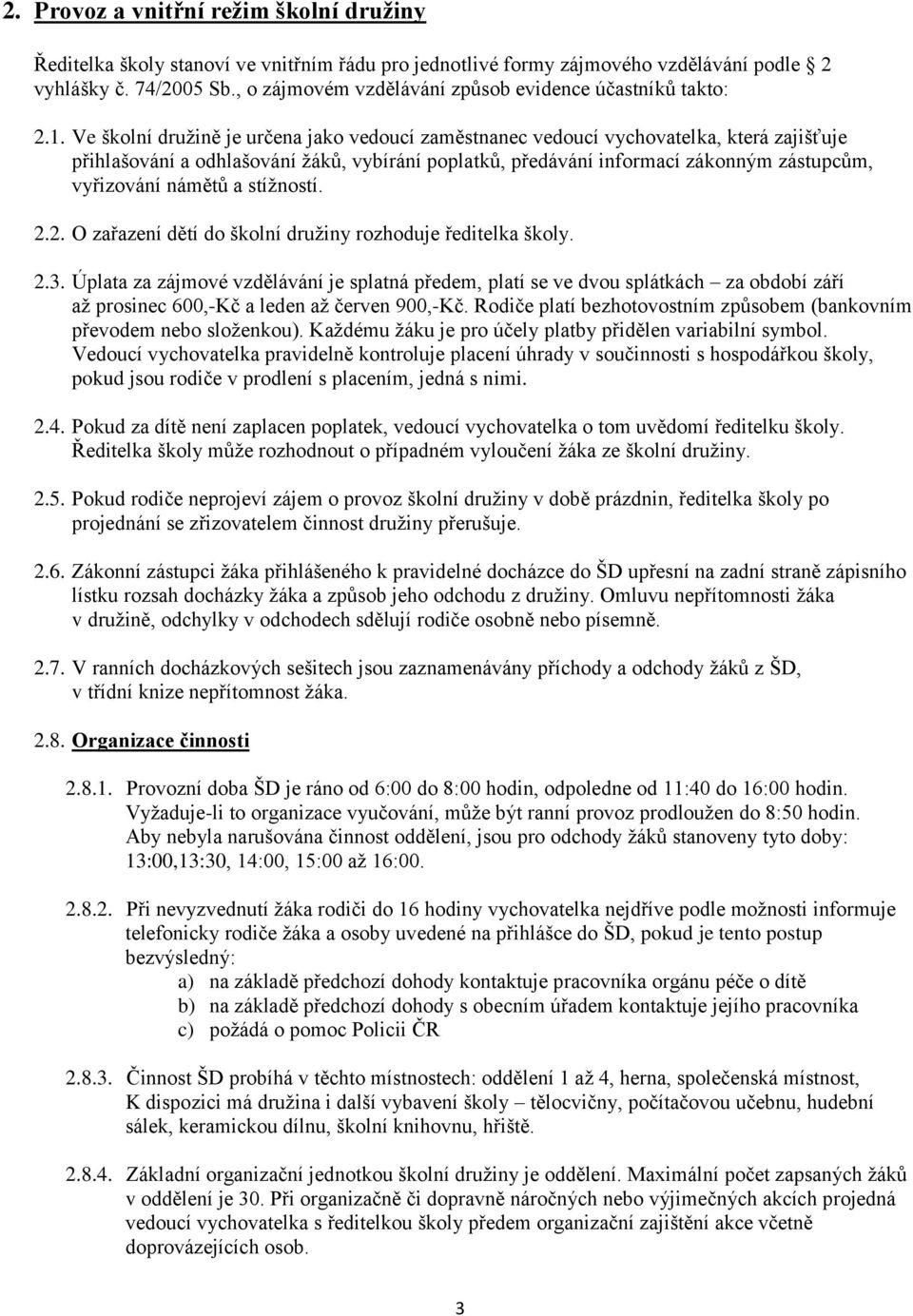 Ve školní družině je určena jako vedoucí zaměstnanec vedoucí vychovatelka, která zajišťuje přihlašování a odhlašování žáků, vybírání poplatků, předávání informací zákonným zástupcům, vyřizování