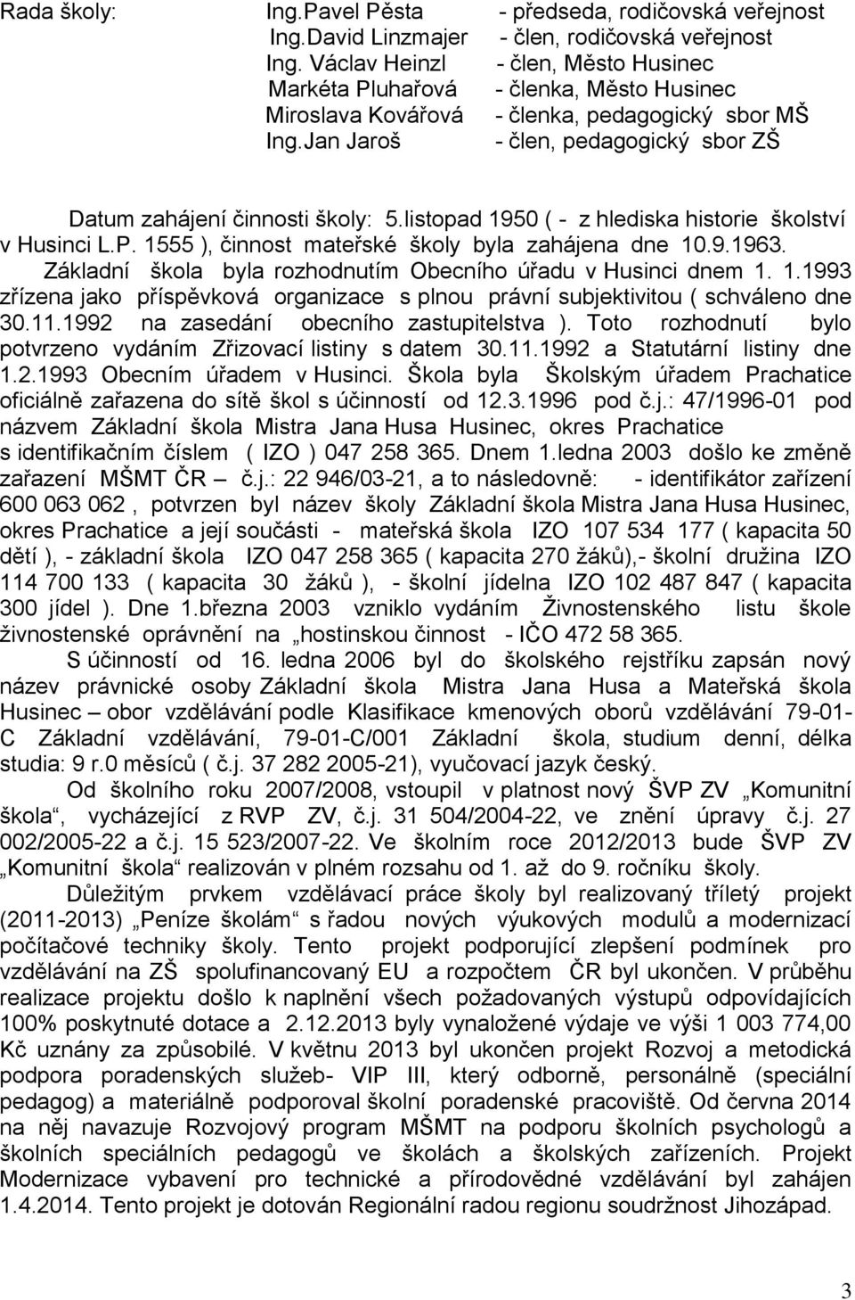 Jan Jaroš - člen, pedagogický sbor ZŠ Datum zahájení činnosti školy: 5.listopad 1950 ( - z hlediska historie školství v Husinci L.P. 1555 ), činnost mateřské školy byla zahájena dne 10.9.1963.