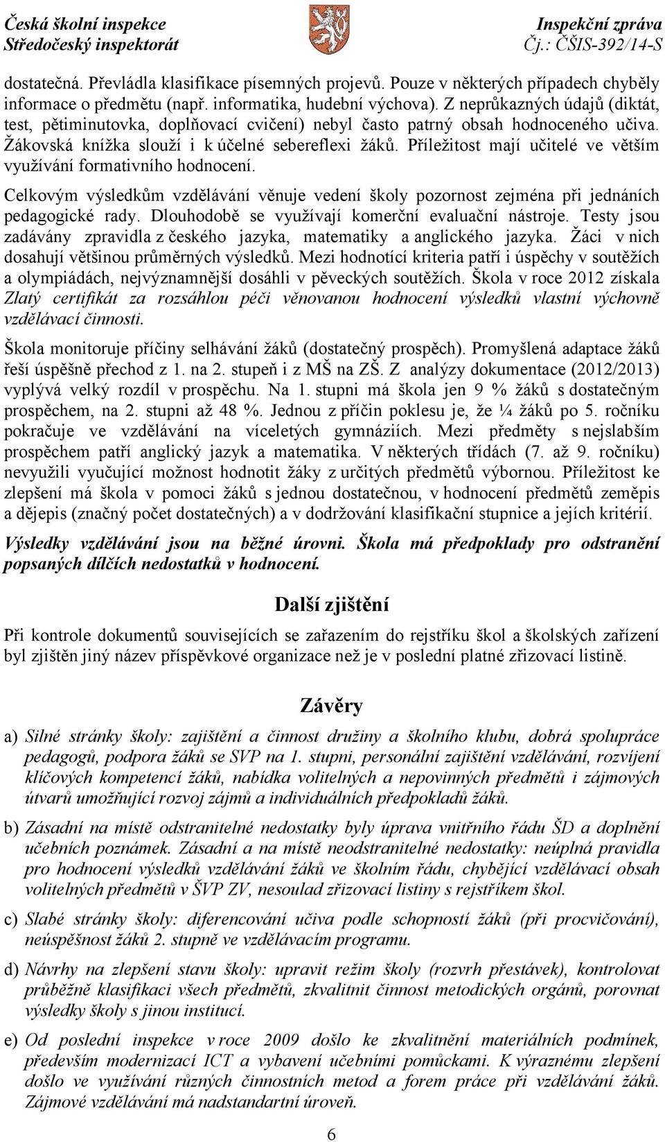 Příležitost mají učitelé ve větším využívání formativního hodnocení. Celkovým výsledkům vzdělávání věnuje vedení školy pozornost zejména při jednáních pedagogické rady.