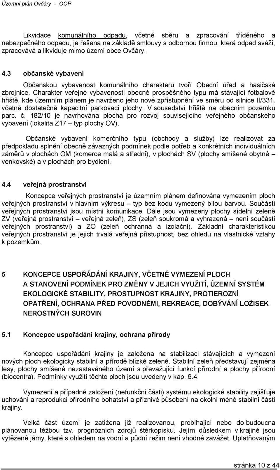 Charakter veřejné vybavenosti obecně prospěšného typu má stávající fotbalové hřiště, kde územním plánem je navrženo jeho nové zpřístupnění ve směru od silnice II/331, včetně dostatečně kapacitní