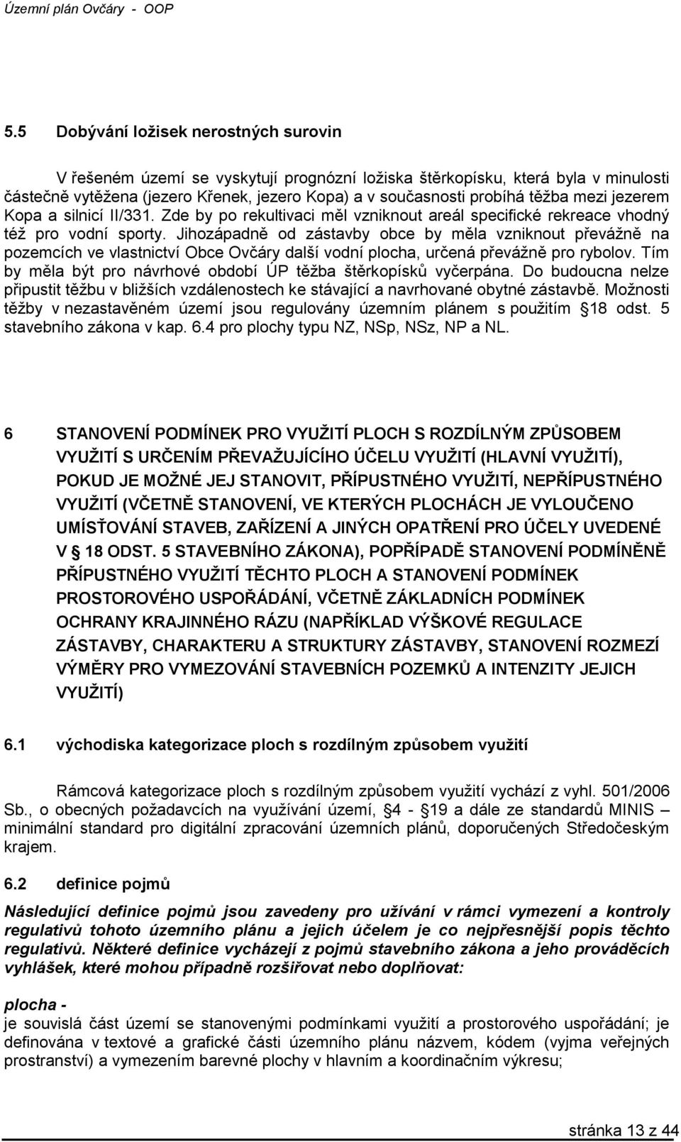 Jihozápadně od zástavby obce by měla vzniknout převážně na pozemcích ve vlastnictví Obce Ovčáry další vodní plocha, určená převážně pro rybolov.