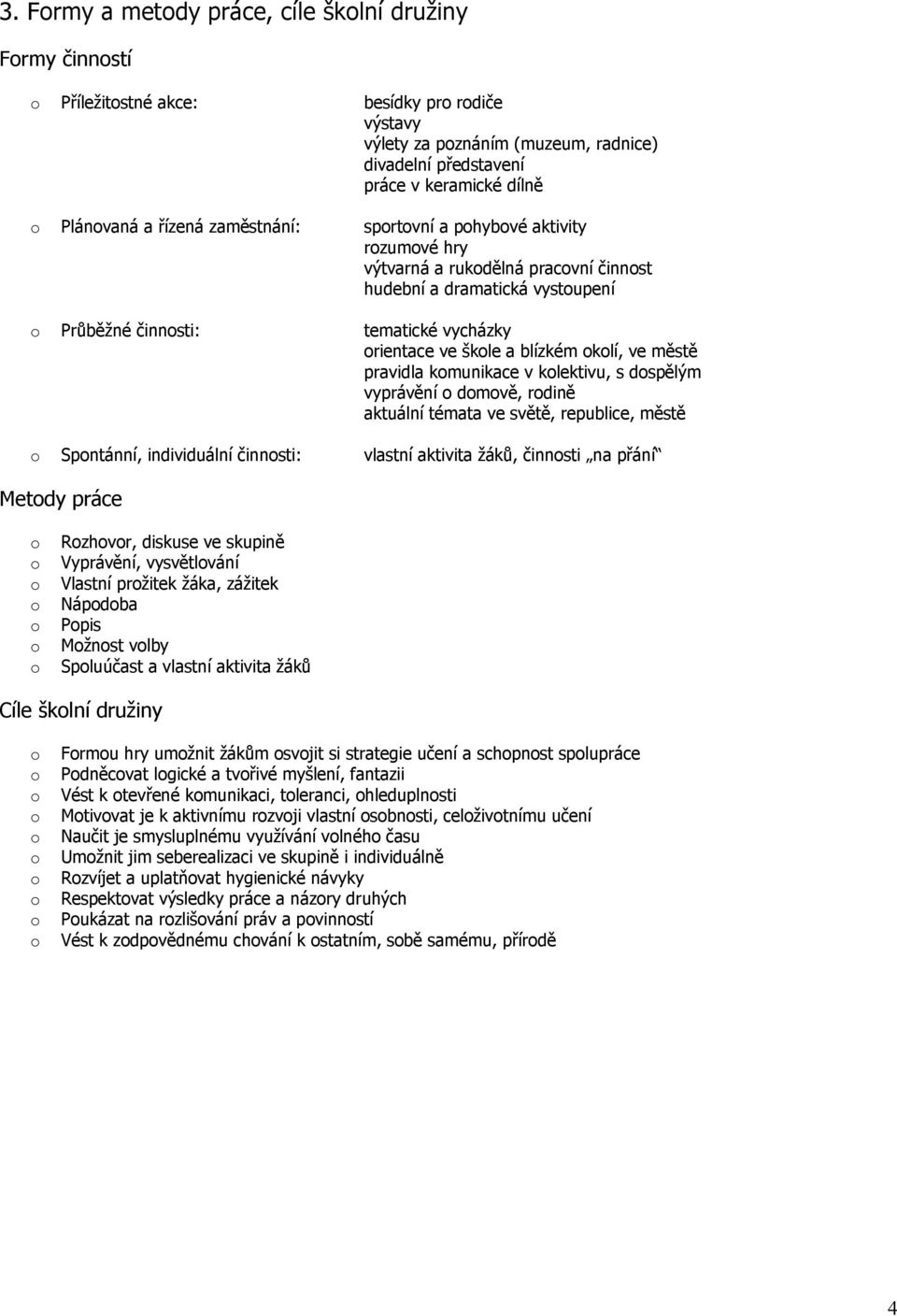 pravidla kmunikace v klektivu, s dspělým vyprávění dmvě, rdině aktuální témata ve světě, republice, městě Spntánní, individuální činnsti: vlastní aktivita žáků, činnsti na přání Metdy práce Rzhvr,