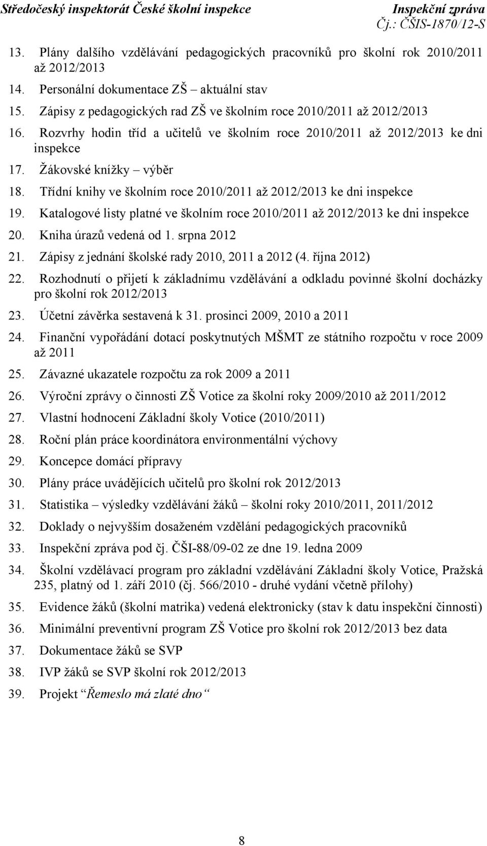 Třídní knihy ve školním roce 2010/2011 až 2012/2013 ke dni inspekce 19. Katalogové listy platné ve školním roce 2010/2011 až 2012/2013 ke dni inspekce 20. Kniha úrazů vedená od 1. srpna 2012 21.