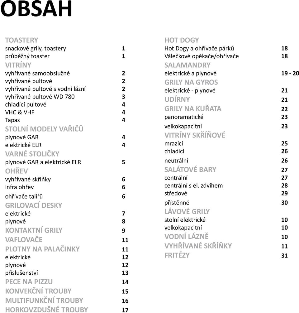 KONTAKTNÍ GRILY 9 AFLOAČe 11 PLOTNY NA PALAČINKY 11 elektrické 12 plynové 12 příslušenství 13 PECE NA PIZZU 14 KONEKČNÍ TROUBY 15 MULTIFUNKČNÍ TROUBY 16 HORKOZDUŠNÉ TROUBY 17 HOT DOGY Hot Dogy a