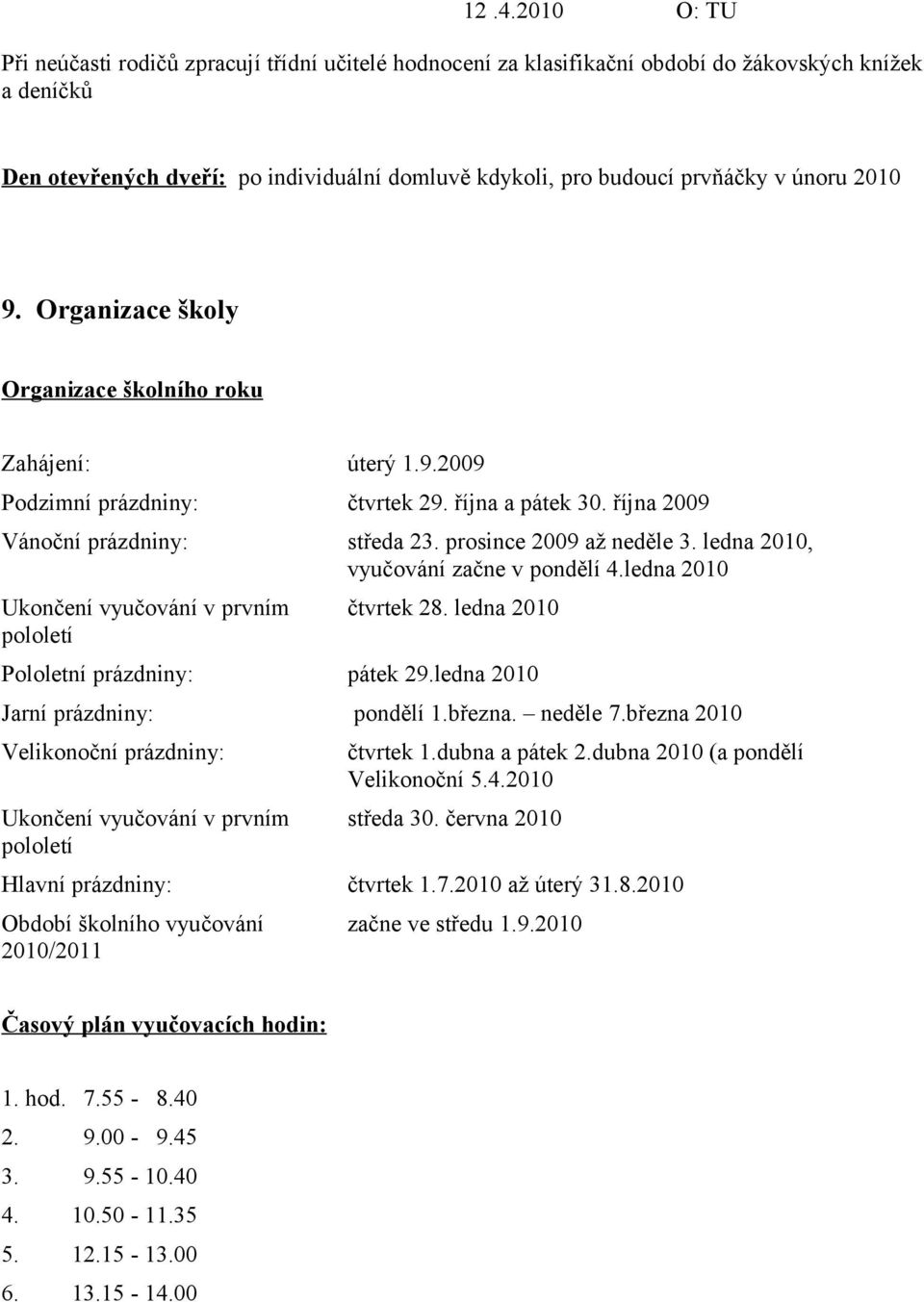 ledna 2010, vyučování začne v pondělí 4.ledna 2010 Ukončení vyučování v prvním pololetí čtvrtek 28. ledna 2010 Pololetní prázdniny: pátek 29.ledna 2010 Jarní prázdniny: pondělí 1.března. neděle 7.