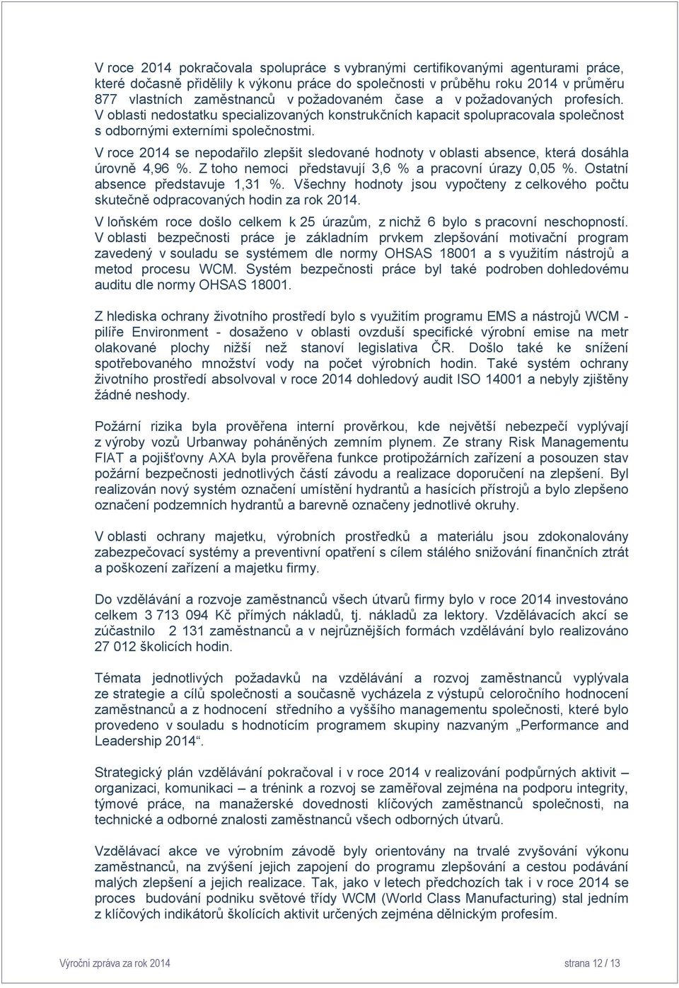 V roce 2014 se nepodařilo zlepšit sledované hodnoty v oblasti absence, která dosáhla úrovně 4,96 %. Z toho nemoci představují 3,6 % a pracovní úrazy 0,05 %. Ostatní absence představuje 1,31 %.