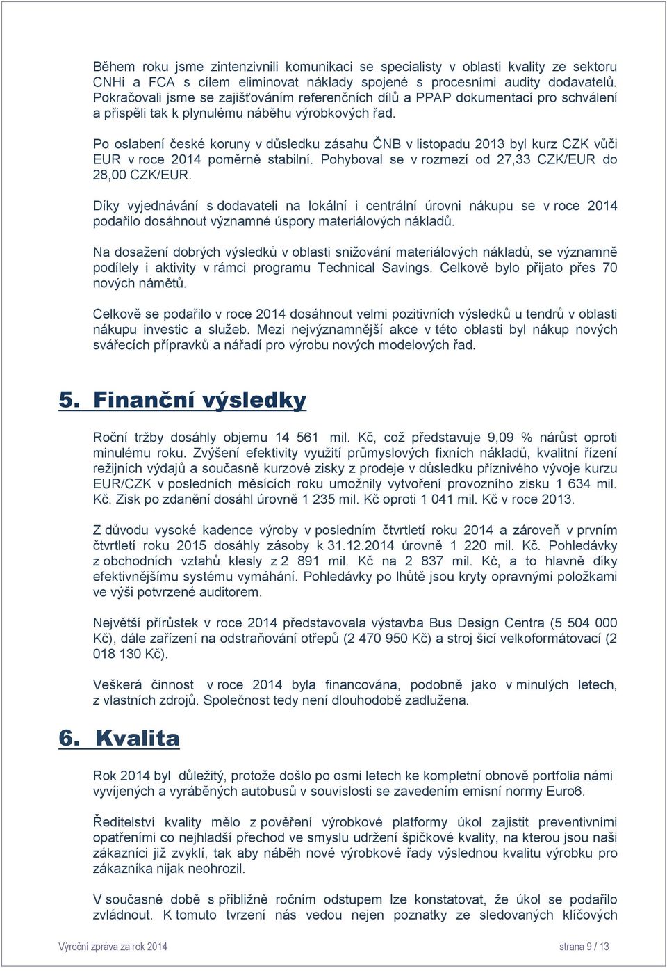 Po oslabení české koruny v důsledku zásahu ČNB v listopadu 2013 byl kurz CZK vůči EUR v roce 2014 poměrně stabilní. Pohyboval se v rozmezí od 27,33 CZK/EUR do 28,00 CZK/EUR.
