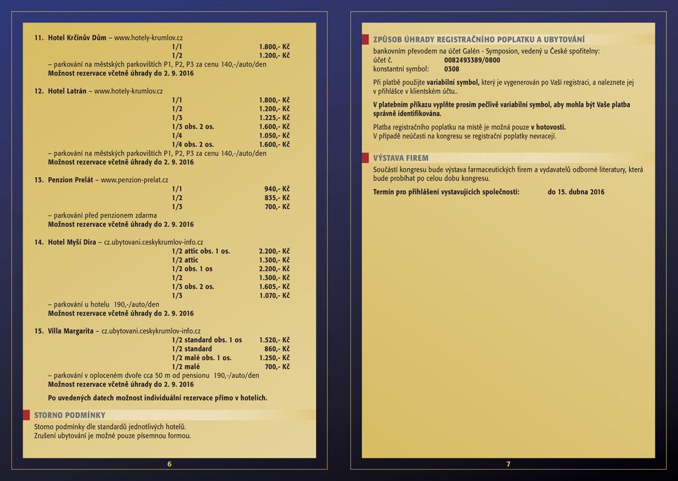 cz 1/1 940,- Kč 1/2 835,- Kč 1/3 700,- Kč parkování před penzionem zdarma ZPŮSOB ÚHRADY REGISTRAČNÍHO POPLATKU A UBYTOVÁNÍ bankovním převodem na účet Galén - Symposion, vedený u České spořitelny: