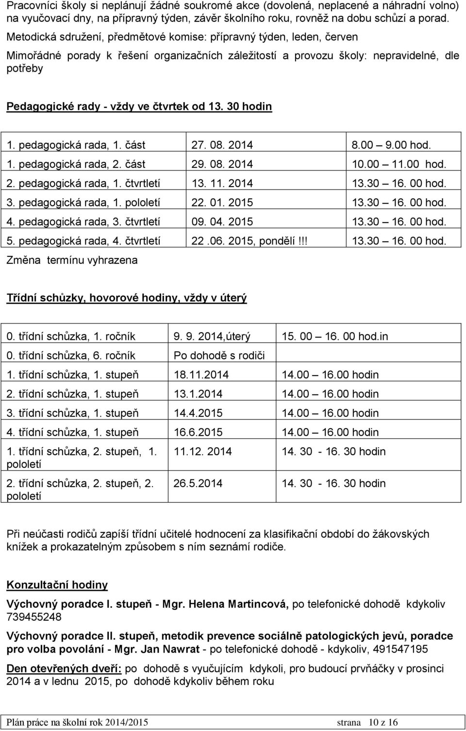 od 13. 30 hodin 1. pedagogická rada, 1. část 27. 08. 2014 8.00 9.00 hod. 1. pedagogická rada, 2. část 29. 08. 2014 10.00 11.00 hod. 2. pedagogická rada, 1. čtvrtletí 13. 11. 2014 13.30 16. 00 hod. 3. pedagogická rada, 1. pololetí 22.