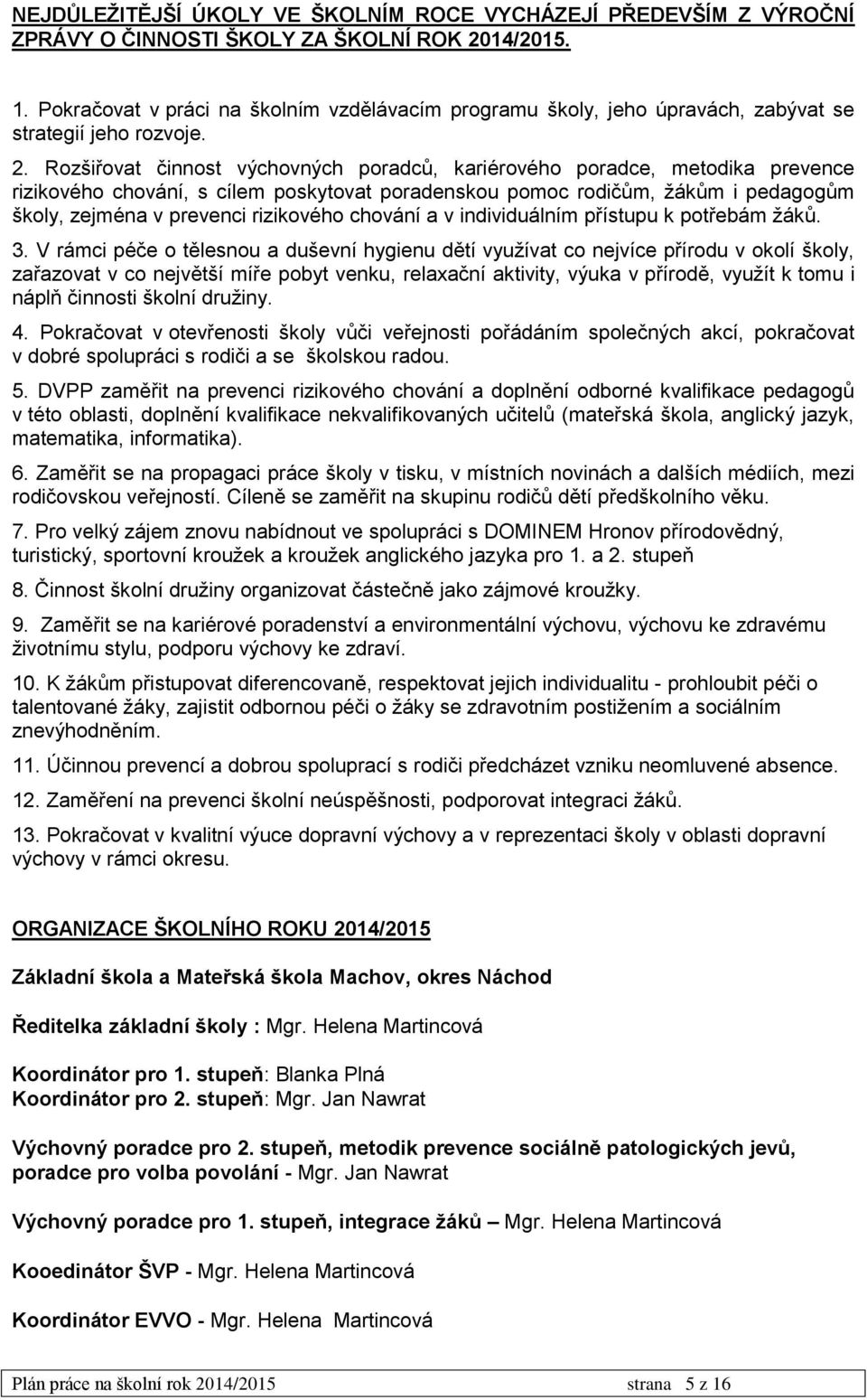 Rozšiřovat činnost výchovných poradců, kariérového poradce, metodika prevence rizikového chování, s cílem poskytovat poradenskou pomoc rodičům, žákům i pedagogům školy, zejména v prevenci rizikového