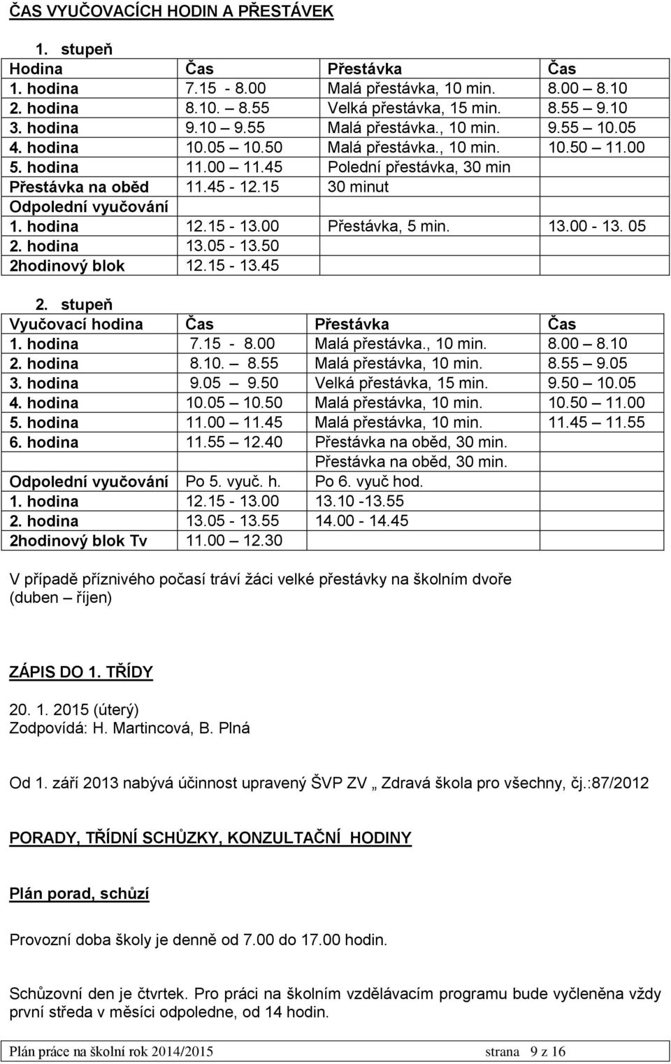 15 30 minut Odpolední vyučování 1. hodina 12.15-13.00 Přestávka, 5 min. 13.00-13. 05 2. hodina 13.05-13.50 2hodinový blok 12.15-13.45 2. stupeň Vyučovací hodina Čas Přestávka Čas 1. hodina 7.15-8.