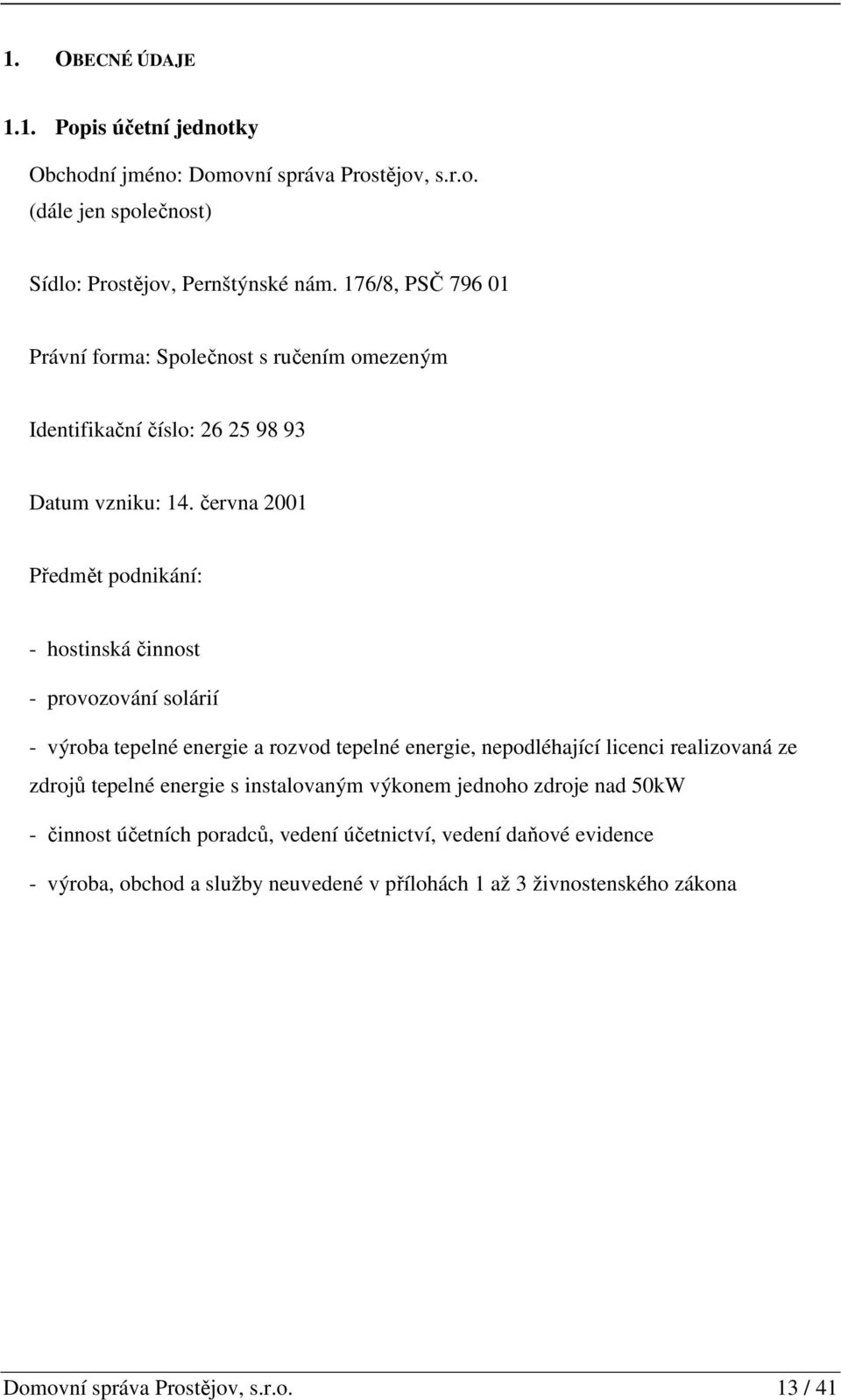 června 2001 Předmět podnikání: - hostinská činnost - provozování solárií - výroba tepelné energie a rozvod tepelné energie, nepodléhající licenci realizovaná ze zdrojů