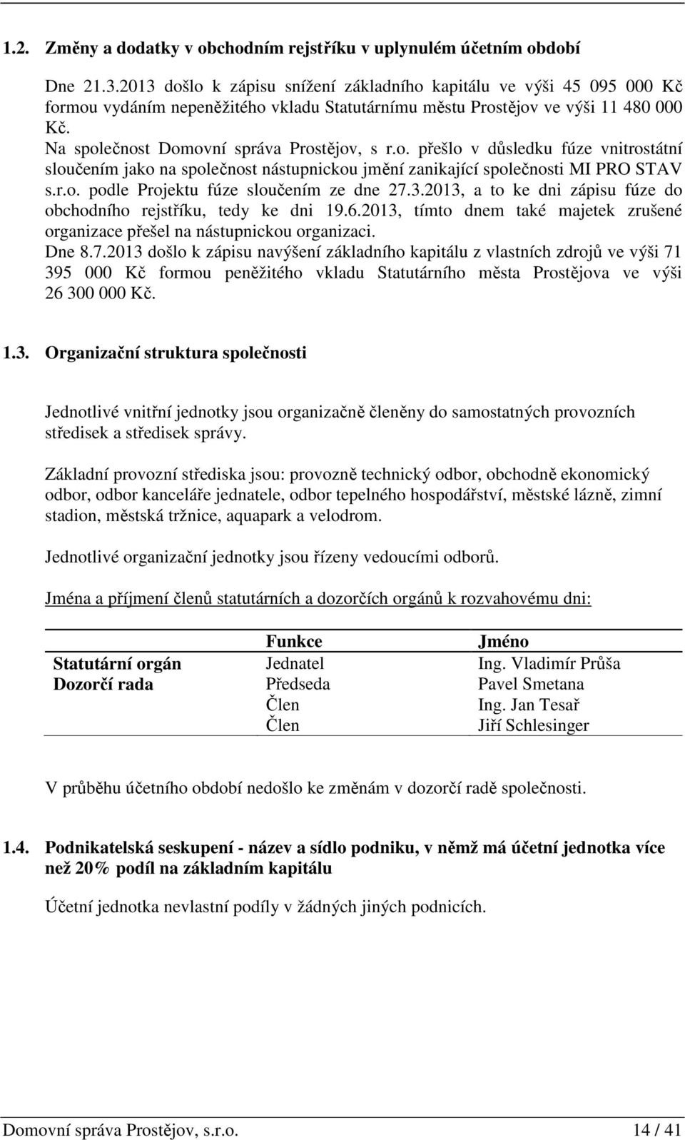 Na společnost Domovní správa Prostějov, s r.o. přešlo v důsledku fúze vnitrostátní sloučením jako na společnost nástupnickou jmění zanikající společnosti MI PRO STAV s.r.o. podle Projektu fúze sloučením ze dne 27.