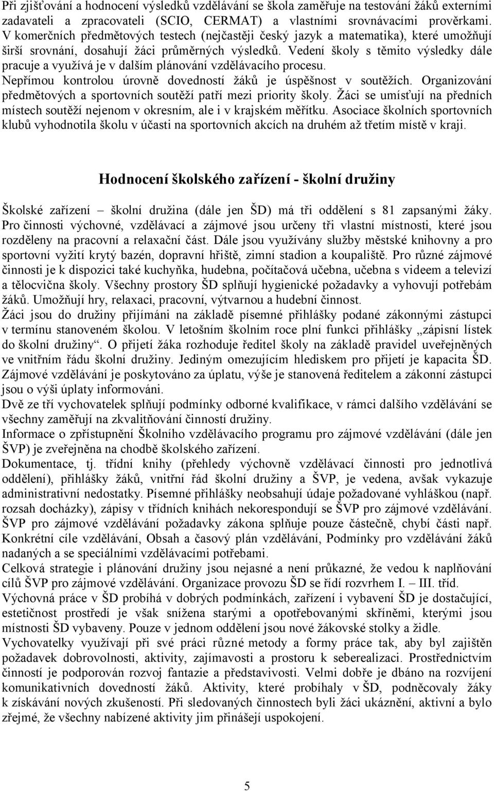 Vedení školy s těmito výsledky dále pracuje a využívá je v dalším plánování vzdělávacího procesu. Nepřímou kontrolou úrovně dovedností žáků je úspěšnost v soutěžích.