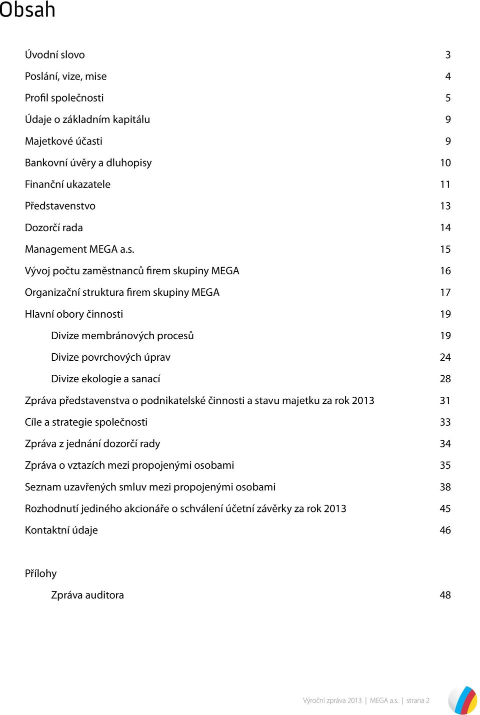 15 Vývoj počtu zaměstnanců firem skupiny MEGA 16 Organizační struktura firem skupiny MEGA 17 Hlavní obory činnosti 19 Divize membránových procesů 19 Divize povrchových úprav 24 Divize ekologie a