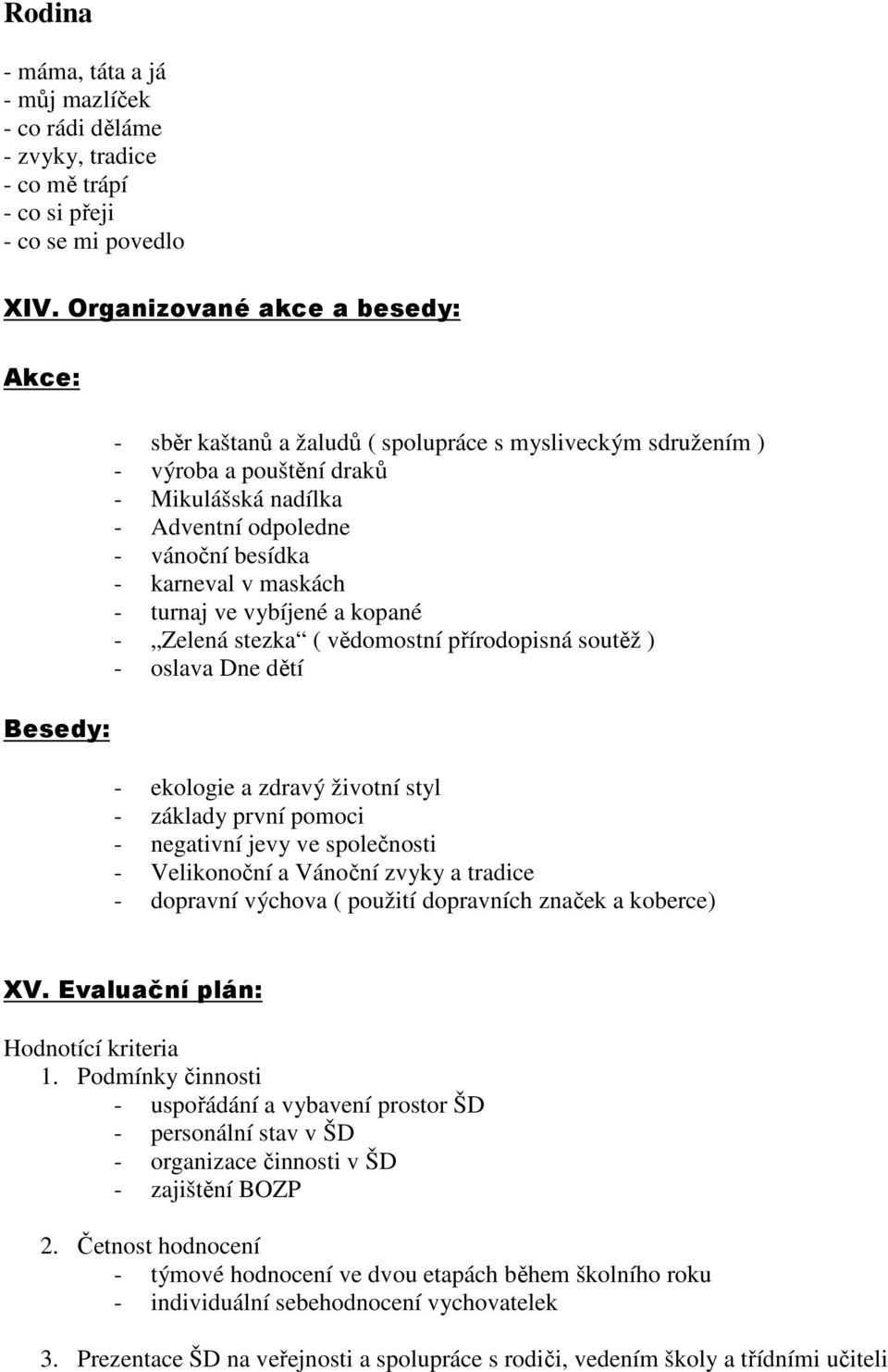 karneval v maskách - turnaj ve vybíjené a kopané - Zelená stezka ( vědomostní přírodopisná soutěž ) - oslava Dne dětí - ekologie a zdravý životní styl - základy první pomoci - negativní jevy ve