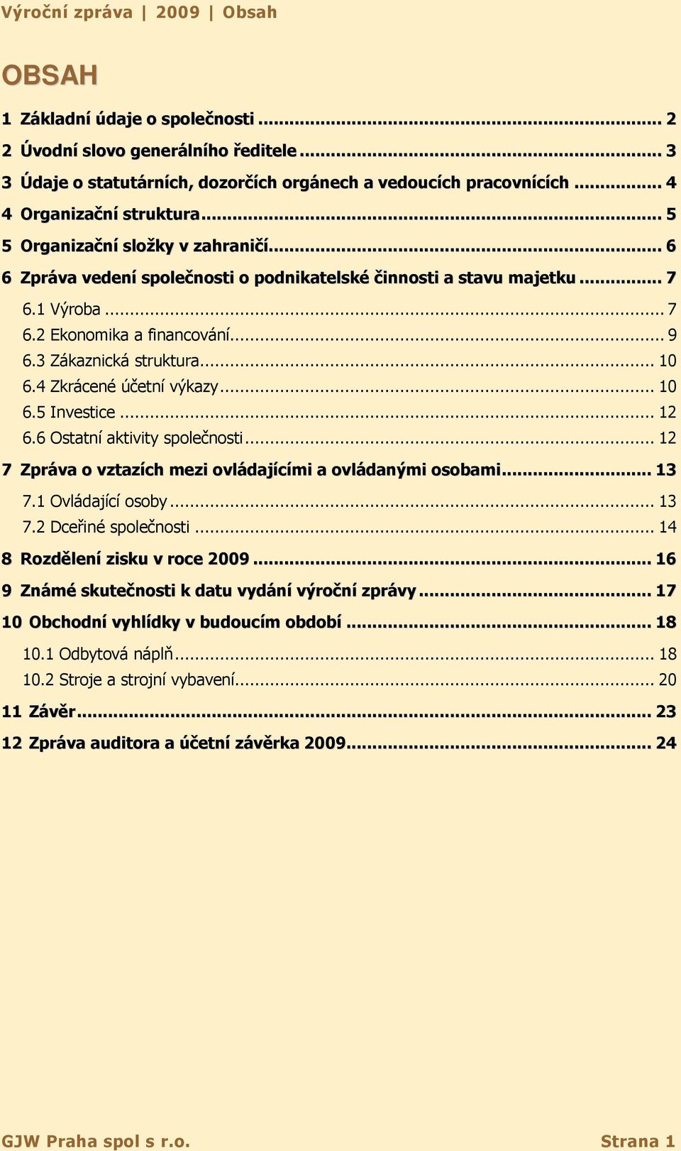 3 Zákaznická struktura... 10 6.4 Zkrácené účetní výkazy... 10 6.5 Investice... 12 6.6 Ostatní aktivity společnosti... 12 7 Zpráva o vztazích mezi ovládajícími a ovládanými osobami... 13 7.