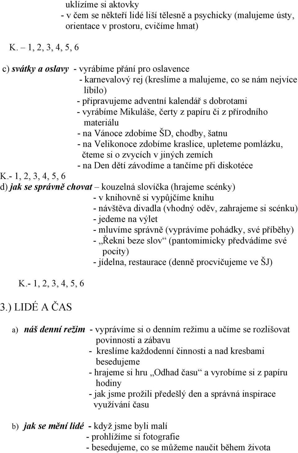 chodby, šatnu - na Velikonoce zdobíme kraslice, upleteme pomlázku, čteme si o zvycích v jiných zemích - na Den dětí závodíme a tančíme při diskotéce d) jak se správně chovat kouzelná slovíčka