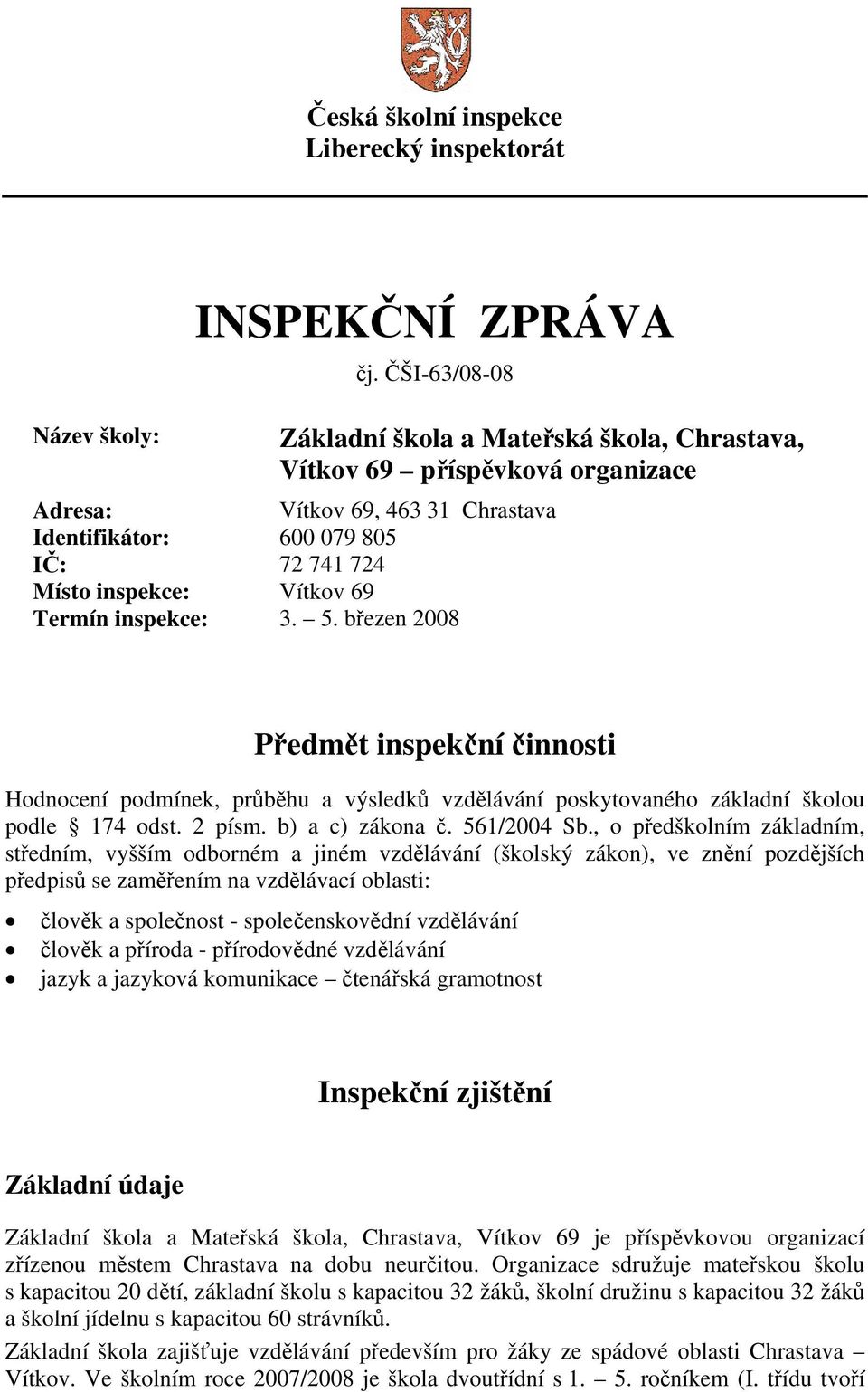 Termín inspekce: 3. 5. březen 2008 Předmět inspekční činnosti Hodnocení podmínek, průběhu a výsledků vzdělávání poskytovaného základní školou podle 174 odst. 2 písm. b) a c) zákona č. 561/2004 Sb.