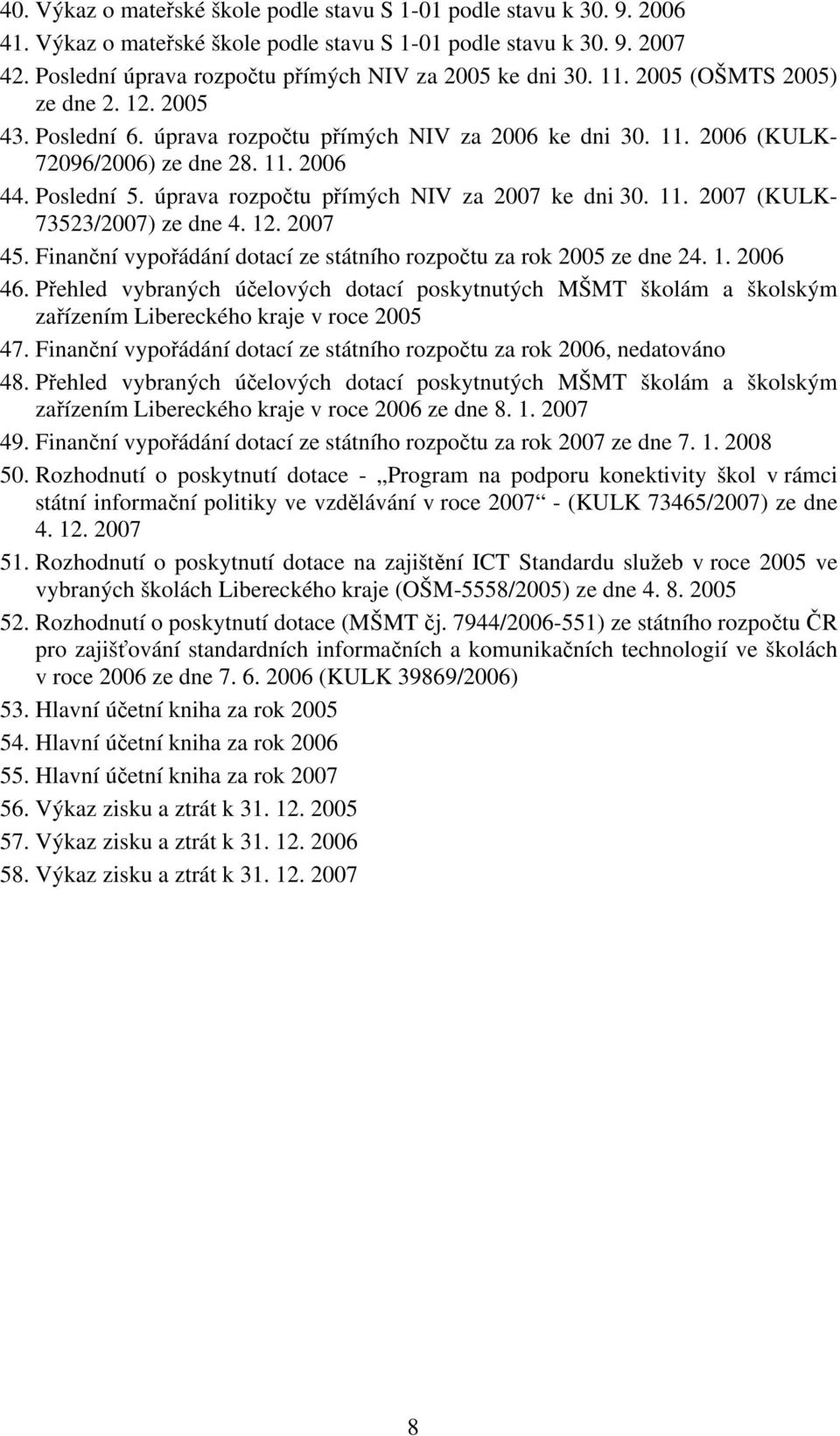 11. 2006 44. Poslední 5. úprava rozpočtu přímých NIV za 2007 ke dni 30. 11. 2007 (KULK- 73523/2007) ze dne 4. 12. 2007 45. Finanční vypořádání dotací ze státního rozpočtu za rok 2005 ze dne 24. 1. 2006 46.