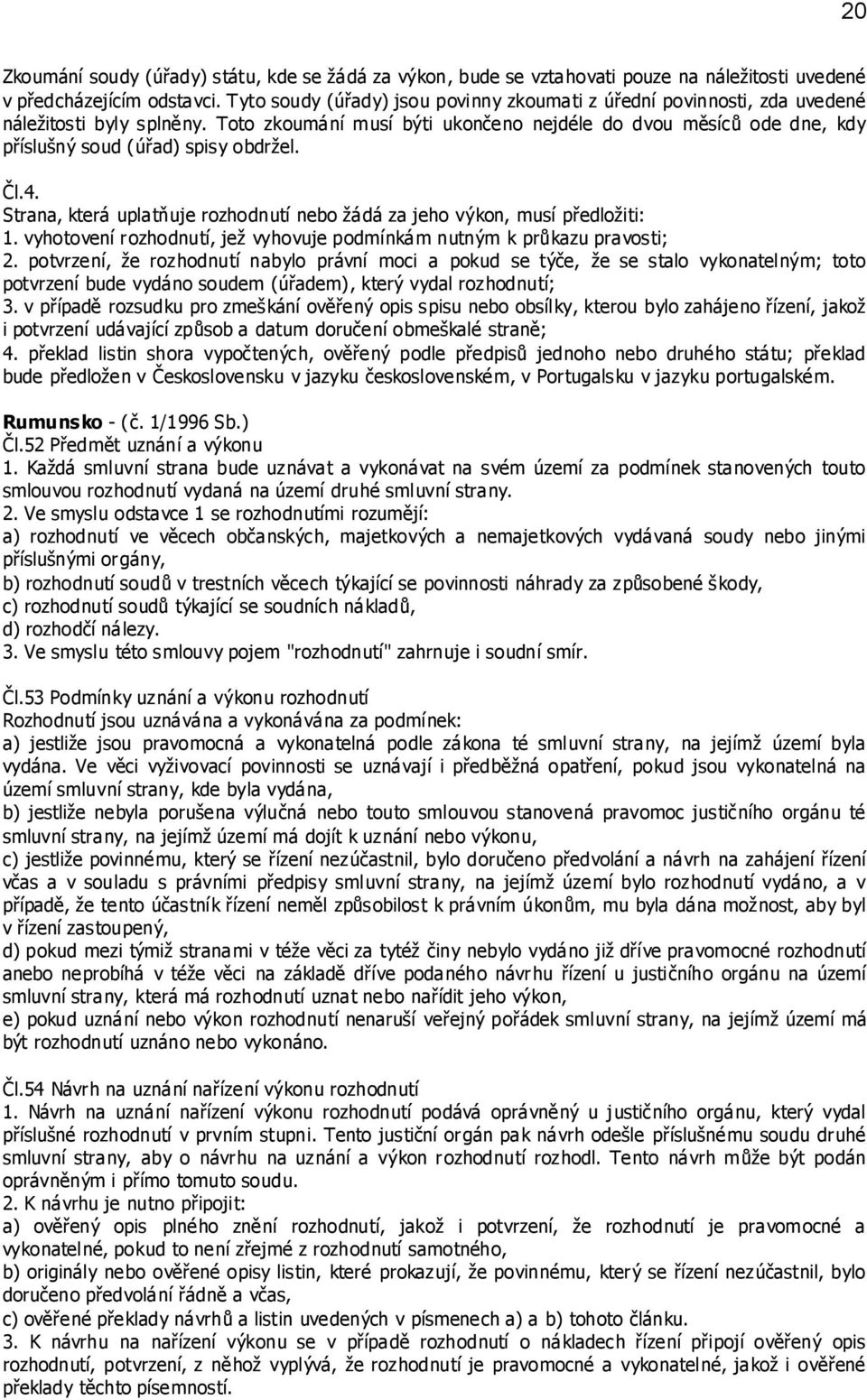 Toto zkoumání musí býti ukončeno nejdéle do dvou měsíců ode dne, kdy příslušný soud (úřad) spisy obdržel. Čl.4. Strana, která uplatňuje rozhodnutí nebo žádá za jeho výkon, musí předložiti: 1.