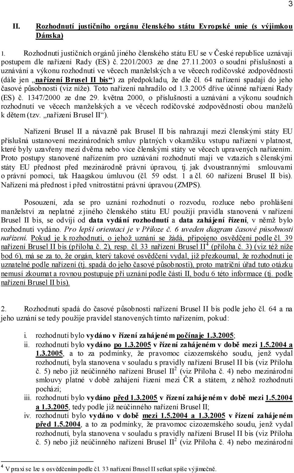 2003 o soudní příslušnosti a uznávání a výkonu rozhodnutí ve věcech manželských a ve věcech rodičovské zodpovědnosti (dále jen nařízení Brusel II bis ) za předpokladu, že dle čl.