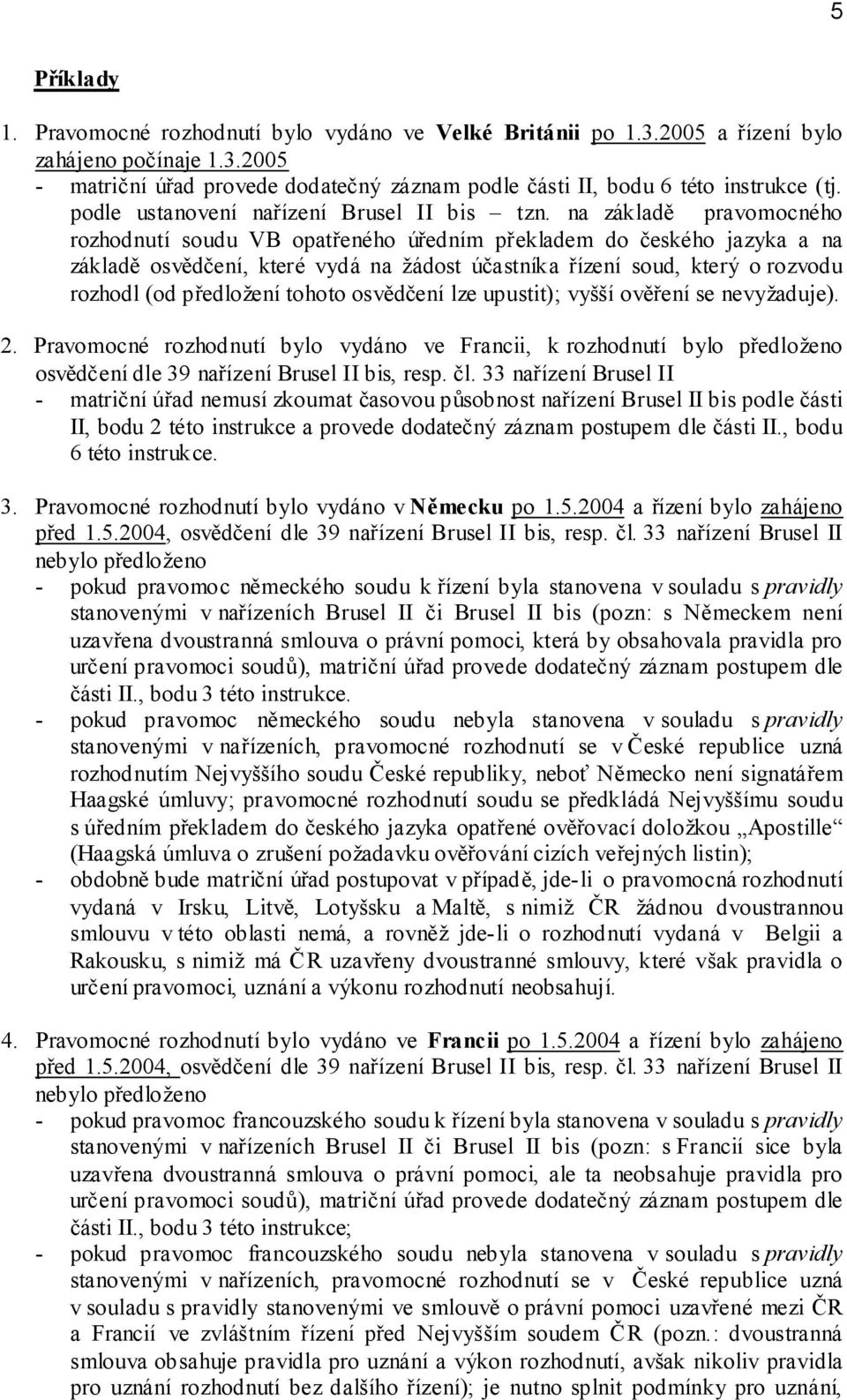 na základě pravomocného rozhodnutí soudu VB opatřeného úředním překladem do českého jazyka a na základě osvědčení, které vydá na žádost účastníka řízení soud, který o rozvodu rozhodl (od předložení