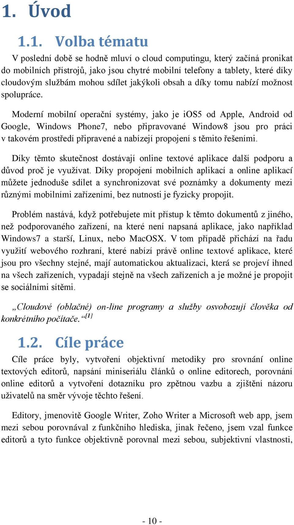 Moderní mobilní operační systémy, jako je ios5 od Apple, Android od Google, Windows Phone7, nebo připravované Window8 jsou pro práci v takovém prostředí připravené a nabízejí propojení s těmito