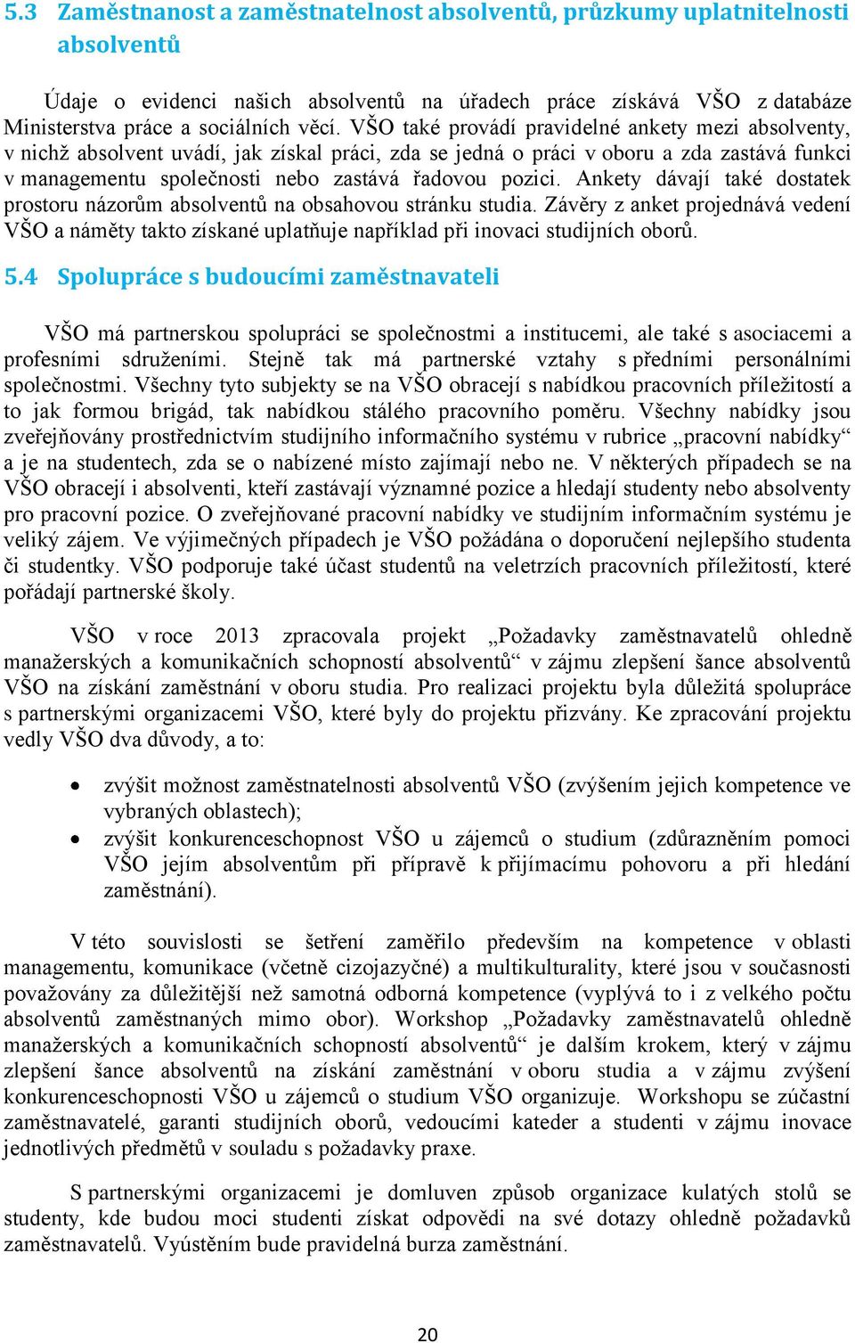 Ankety dávají také dostatek prostoru názorům absolventů na obsahovou stránku studia. Závěry z anket projednává vedení VŠO a náměty takto získané uplatňuje například při inovaci studijních oborů. 5.