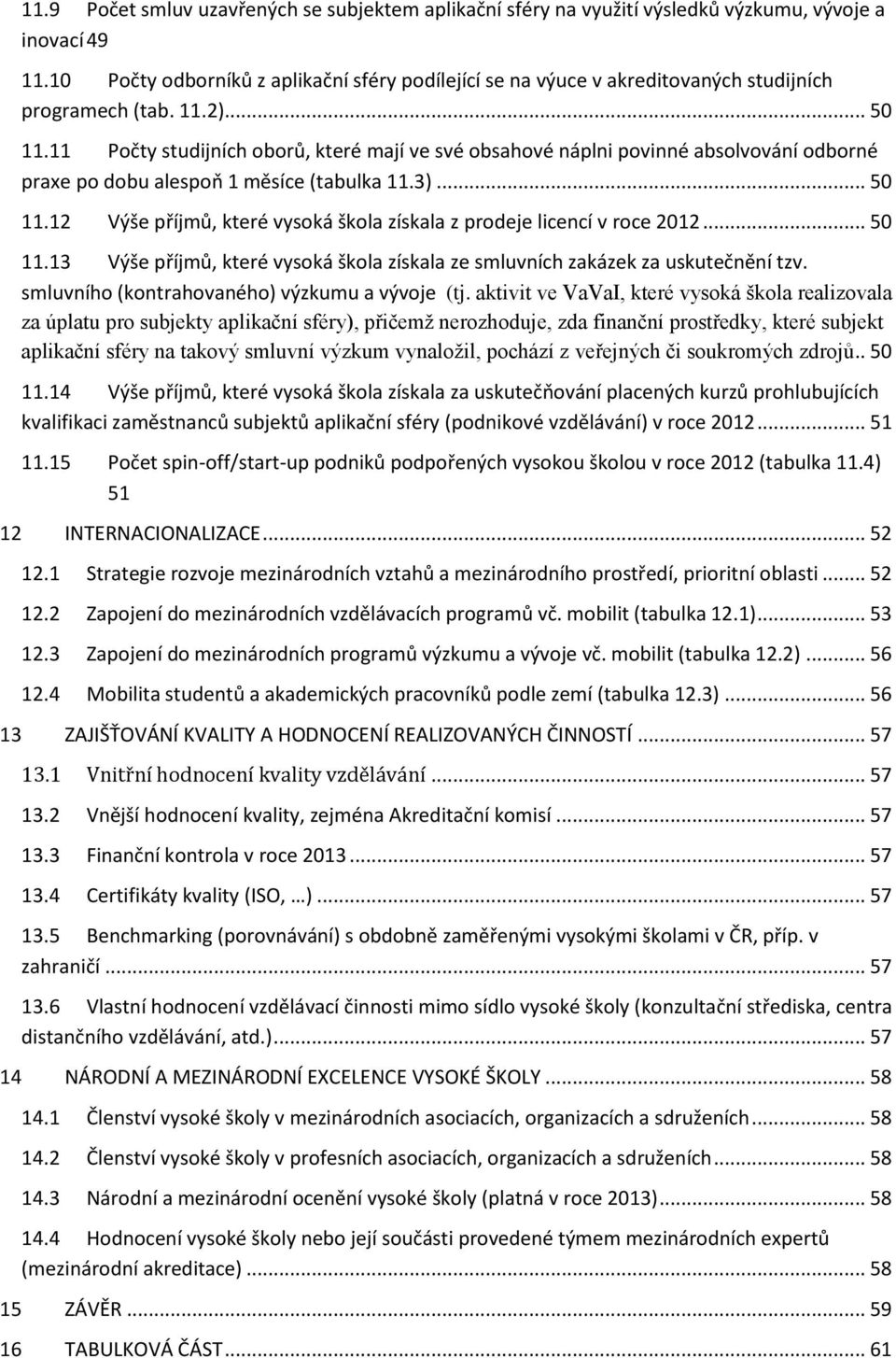 11 Počty studijních oborů, které mají ve své obsahové náplni povinné absolvování odborné praxe po dobu alespoň 1 měsíce (tabulka 11.3)... 50 11.