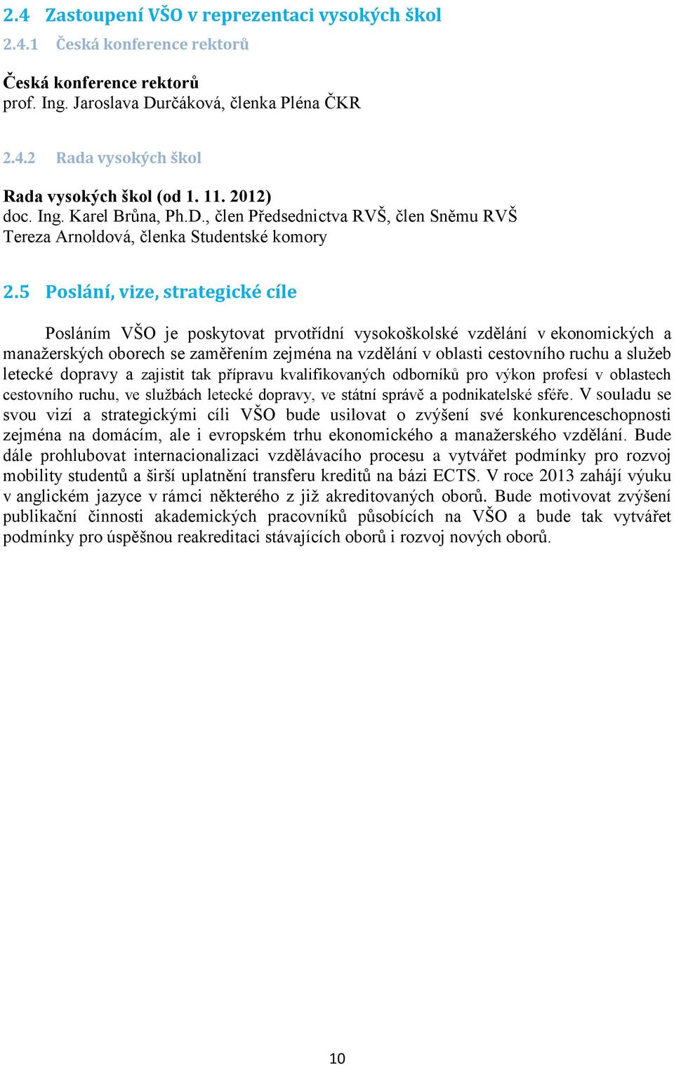 5 Poslání, vize, strategické cíle Posláním VŠO je poskytovat prvotřídní vysokoškolské vzdělání v ekonomických a manažerských oborech se zaměřením zejména na vzdělání v oblasti cestovního ruchu a