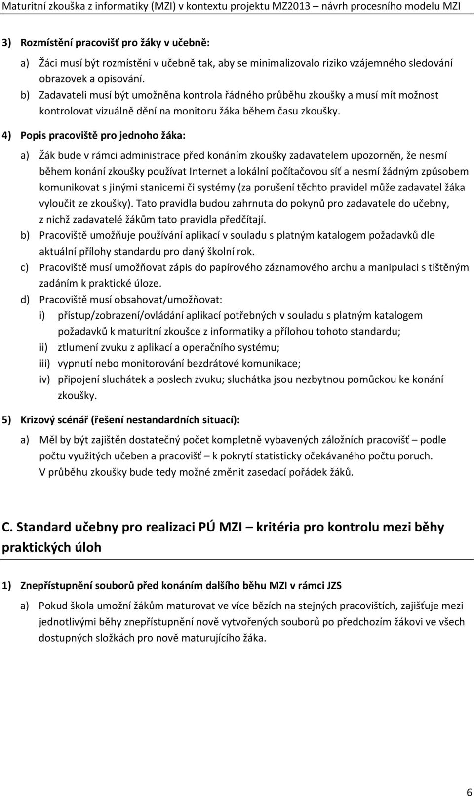 4) Popis pracoviště pro jednoho žáka: a) Žák bude v rámci administrace před konáním zkoušky zadavatelem upozorněn, že nesmí během konání zkoušky používat Internet a lokální počítačovou síť a nesmí