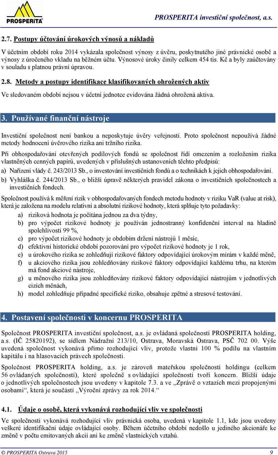 Metody a postupy identifikace klasifikovaných ohrožených aktiv Ve sledovaném období nejsou v účetní jednotce evidována žádná ohrožená aktiva. 3.