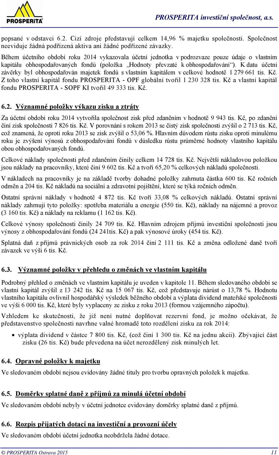 K datu účetní závěrky byl obhospodařován majetek fondů s vlastním kapitálem v celkové hodnotě 1 279 661 tis. Kč. Z toho vlastní kapitál fondu PROSPERITA - OPF globální tvořil 1 230 328 tis.