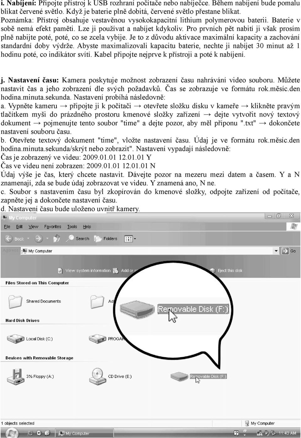 Pro prvních pět nabití ji však prosím plně nabijte poté, poté, co se zcela vybije. Je to z důvodu aktivace maximální kapacity a zachování standardní doby výdrže.