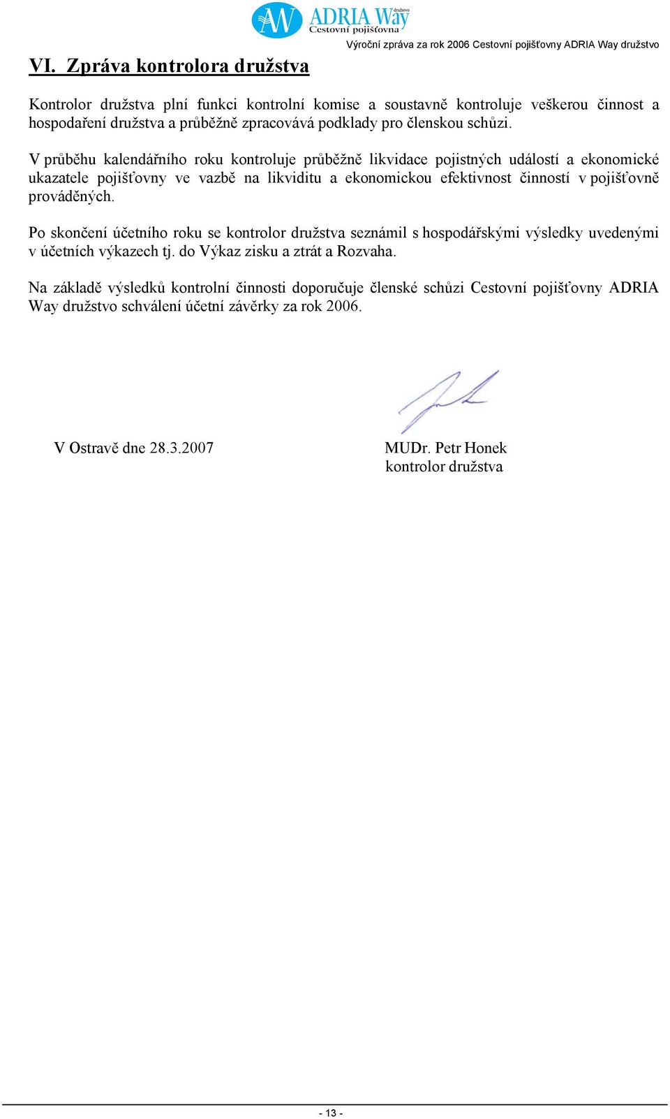 V průběhu kalendářního roku kontroluje průběžně likvidace pojistných událostí a ekonomické ukazatele pojišťovny ve vazbě na likviditu a ekonomickou efektivnost činností v pojišťovně prováděných.