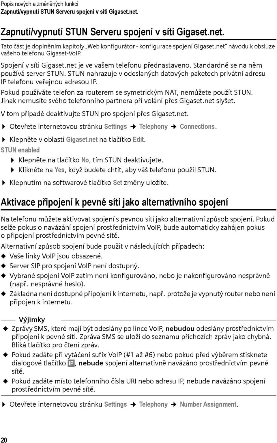 STUN nahrazuje v odeslaných datových paketech privátní adresu IP telefonu veřejnou adresou IP. Pokud používáte telefon za routerem se symetrickým NAT, nemůžete použít STUN.