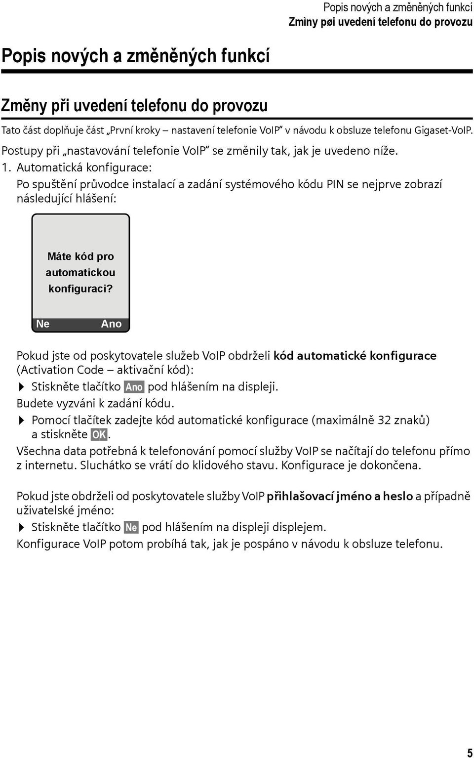 Automatická konfigurace: Po spuštění průvodce instalací a zadání systémového kódu PIN se nejprve zobrazí následující hlášení: Máte kód pro automatickou konfiguraci?