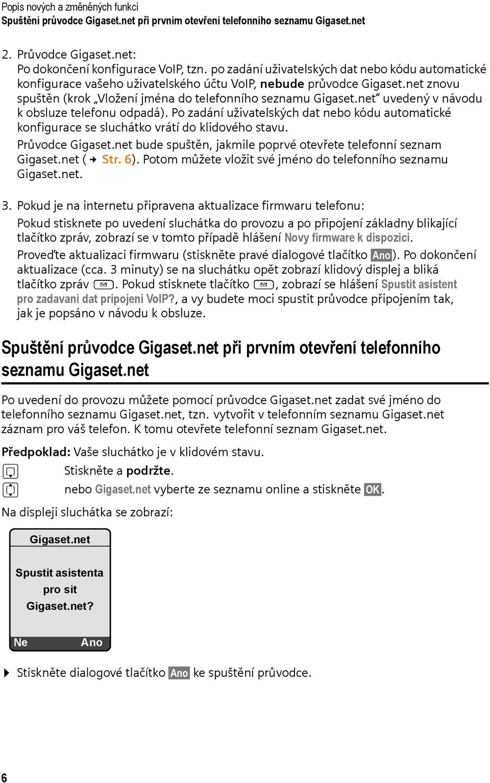 net uvedený v návodu k obsluze telefonu odpadá). Po zadání uživatelských dat nebo kódu automatické konfigurace se sluchátko vrátí do klidového stavu. Průvodce Gigaset.