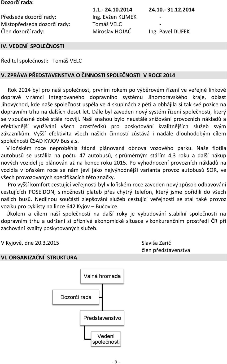 ZPRÁVA PŘEDSTAVENSTVA O ČINNOSTI SPOLEČNOSTI V ROCE 2014 Rok 2014 byl pro naši společnost, prvním rokem po výběrovém řízení ve veřejné linkové dopravě v rámci Integrovaného dopravního systému