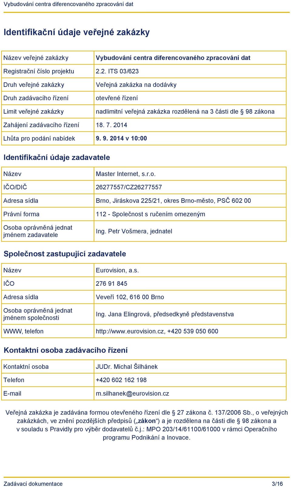 zadávacího řízení 18. 7. 2014 Lhůta pro podání nabídek 9. 9. 2014 v 10:00 Identifikační údaje zadavatele Název IČO/DIČ Master Internet, s.r.o. 26277557/CZ26277557 Adresa sídla Brno, Jiráskova 225/21, okres Brno-město, PSČ 602 00 Právní forma Osoba oprávněná jednat jménem zadavatele 112 - Společnost s ručením omezeným Ing.