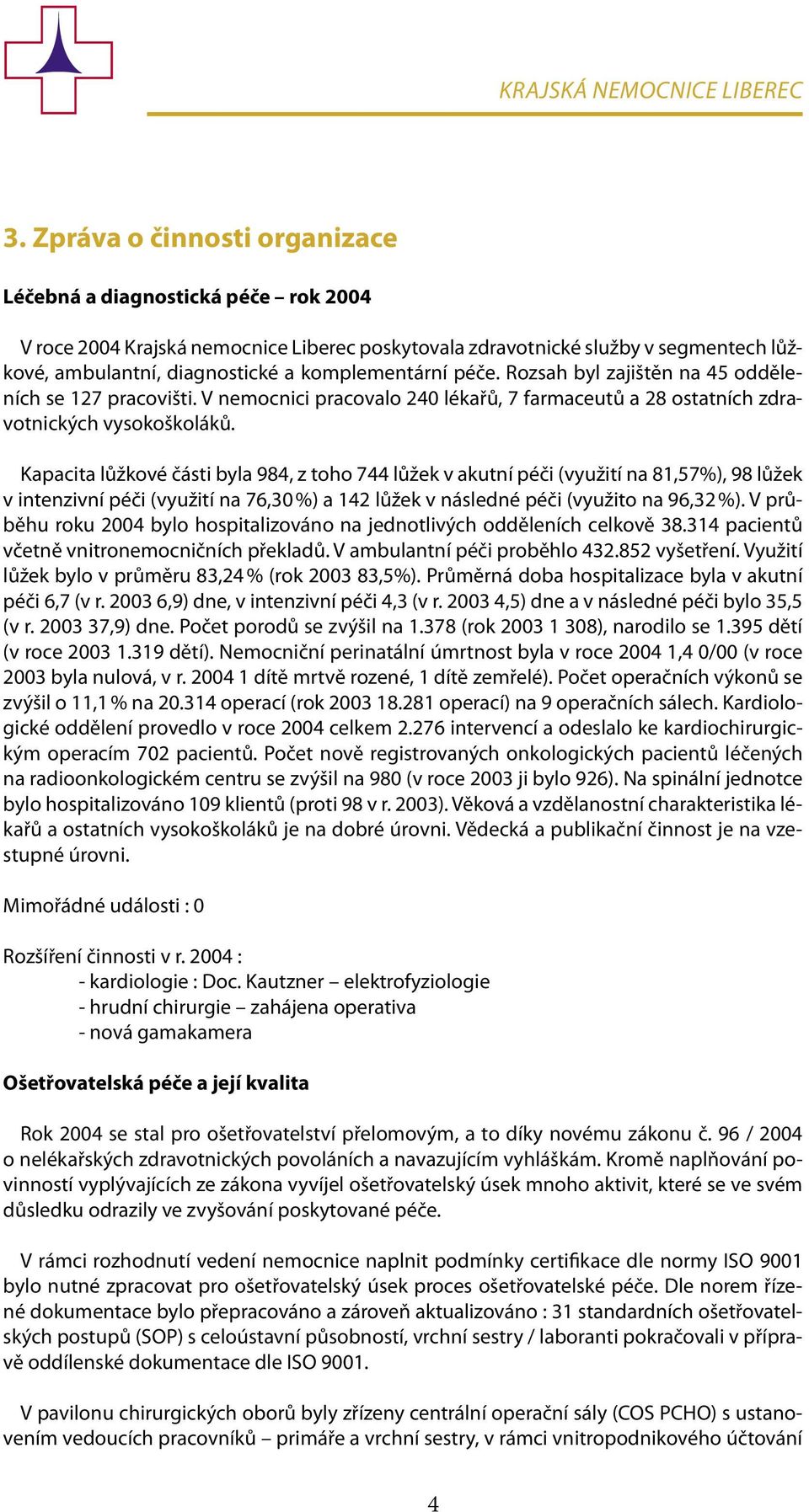 péče. Rozsah byl zajištěn na 45 odděleních se 127 pracovišti. V nemocnici pracovalo 240 lékařů, 7 farmaceutů a 28 ostatních zdravotnických vysokoškoláků.