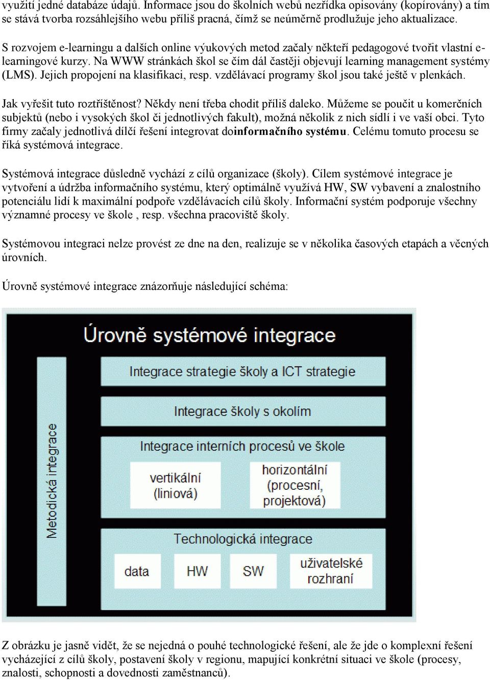 Na WWW stránkách škol se čím dál častěji objevují learning management systémy (LMS). Jejich propojení na klasifikaci, resp. vzdělávací programy škol jsou také ještě v plenkách.