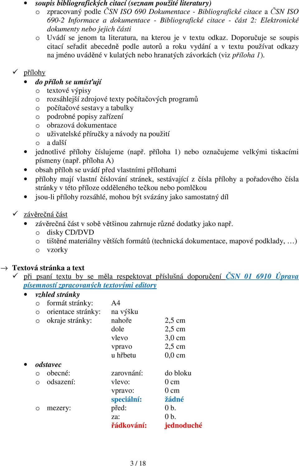 Doporučuje se soupis citací seřadit abecedně podle autorů a roku vydání a v textu používat odkazy na jméno uváděné v kulatých nebo hranatých závorkách (viz příloha 1).