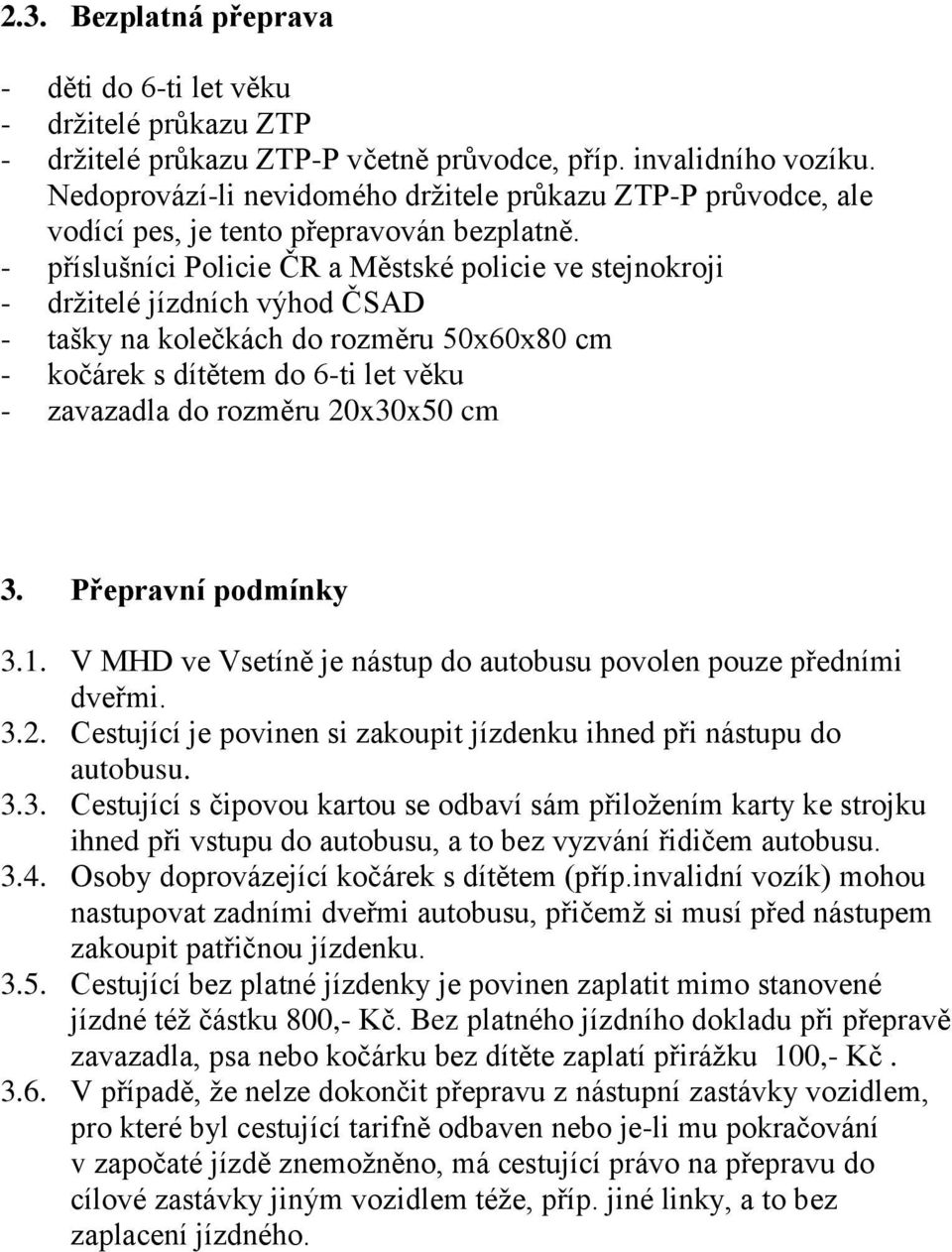 - příslušníci Policie ČR a Městské policie ve stejnokroji - držitelé jízdních výhod ČSAD - tašky na kolečkách do rozměru 50x60x80 cm - kočárek s dítětem do 6-ti let věku - zavazadla do rozměru