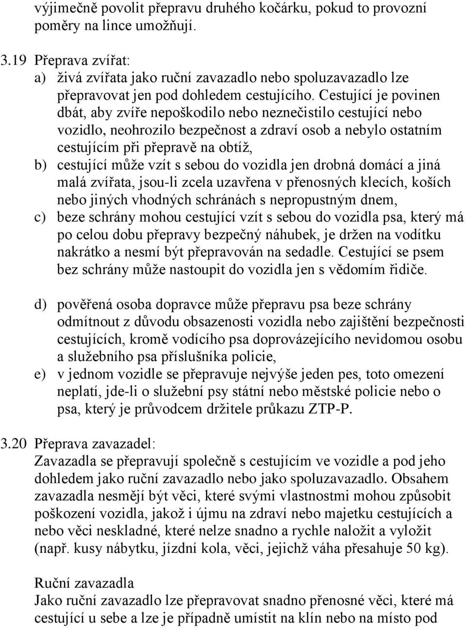 Cestující je povinen dbát, aby zvíře nepoškodilo nebo neznečistilo cestující nebo vozidlo, neohrozilo bezpečnost a zdraví osob a nebylo ostatním cestujícím při přepravě na obtíž, b) cestující může