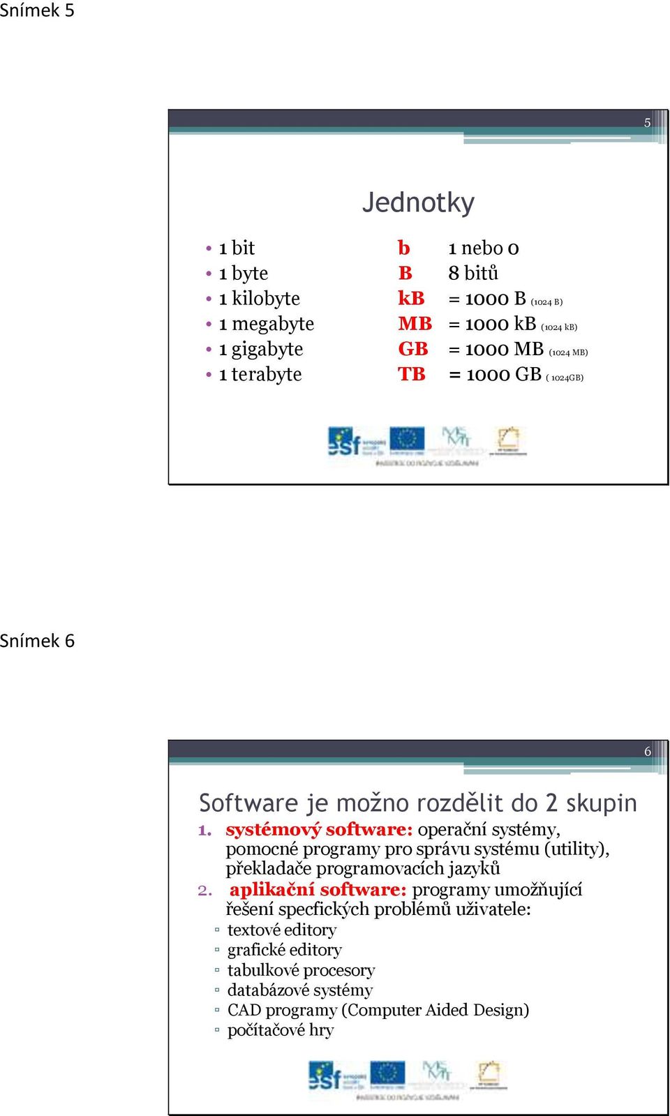 systémový software: operační systémy, pomocné programy pro správu systému (utility), překladače programovacích jazyků 2.